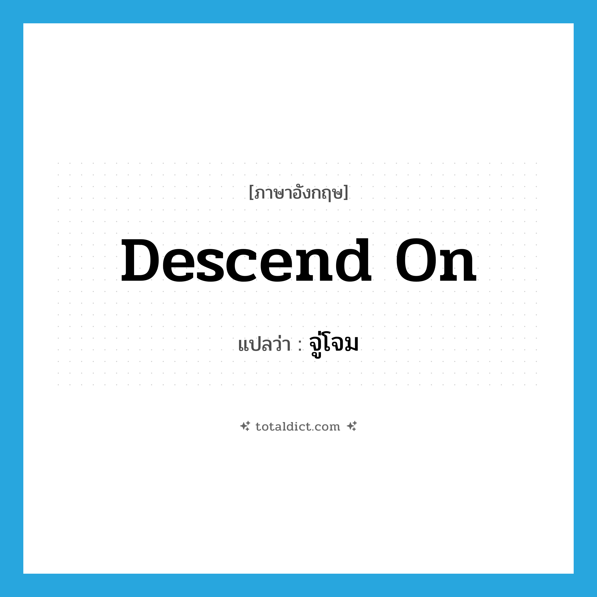 จู่โจม ภาษาอังกฤษ?, คำศัพท์ภาษาอังกฤษ จู่โจม แปลว่า descend on ประเภท PHRV หมวด PHRV