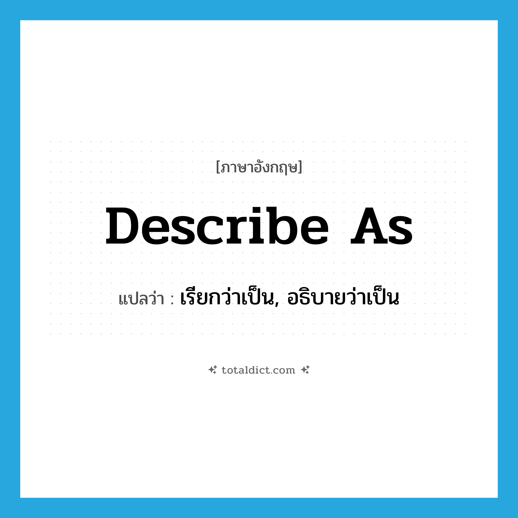 describe as แปลว่า?, คำศัพท์ภาษาอังกฤษ describe as แปลว่า เรียกว่าเป็น, อธิบายว่าเป็น ประเภท PHRV หมวด PHRV