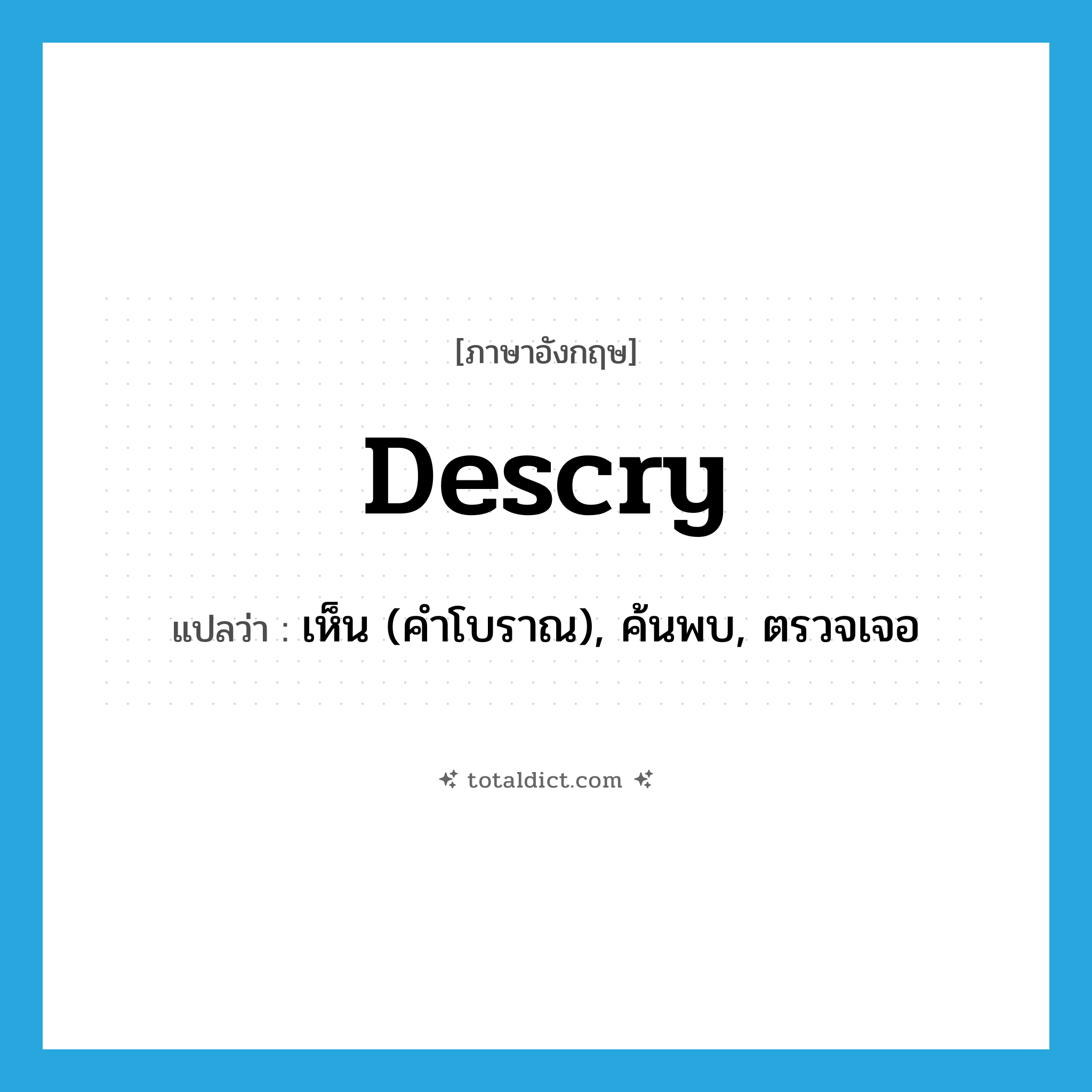 descry แปลว่า?, คำศัพท์ภาษาอังกฤษ descry แปลว่า เห็น (คำโบราณ), ค้นพบ, ตรวจเจอ ประเภท VT หมวด VT
