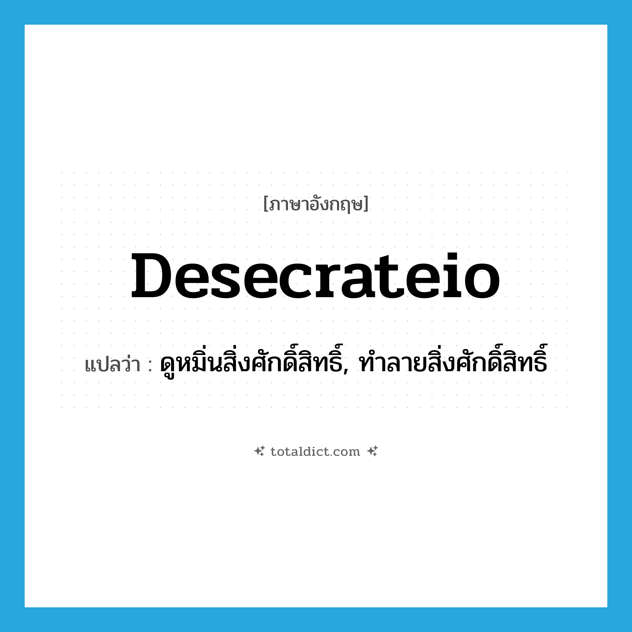 desecrateio แปลว่า?, คำศัพท์ภาษาอังกฤษ desecrateio แปลว่า ดูหมิ่นสิ่งศักดิ์สิทธิ์, ทำลายสิ่งศักดิ์สิทธิ์ ประเภท VT หมวด VT