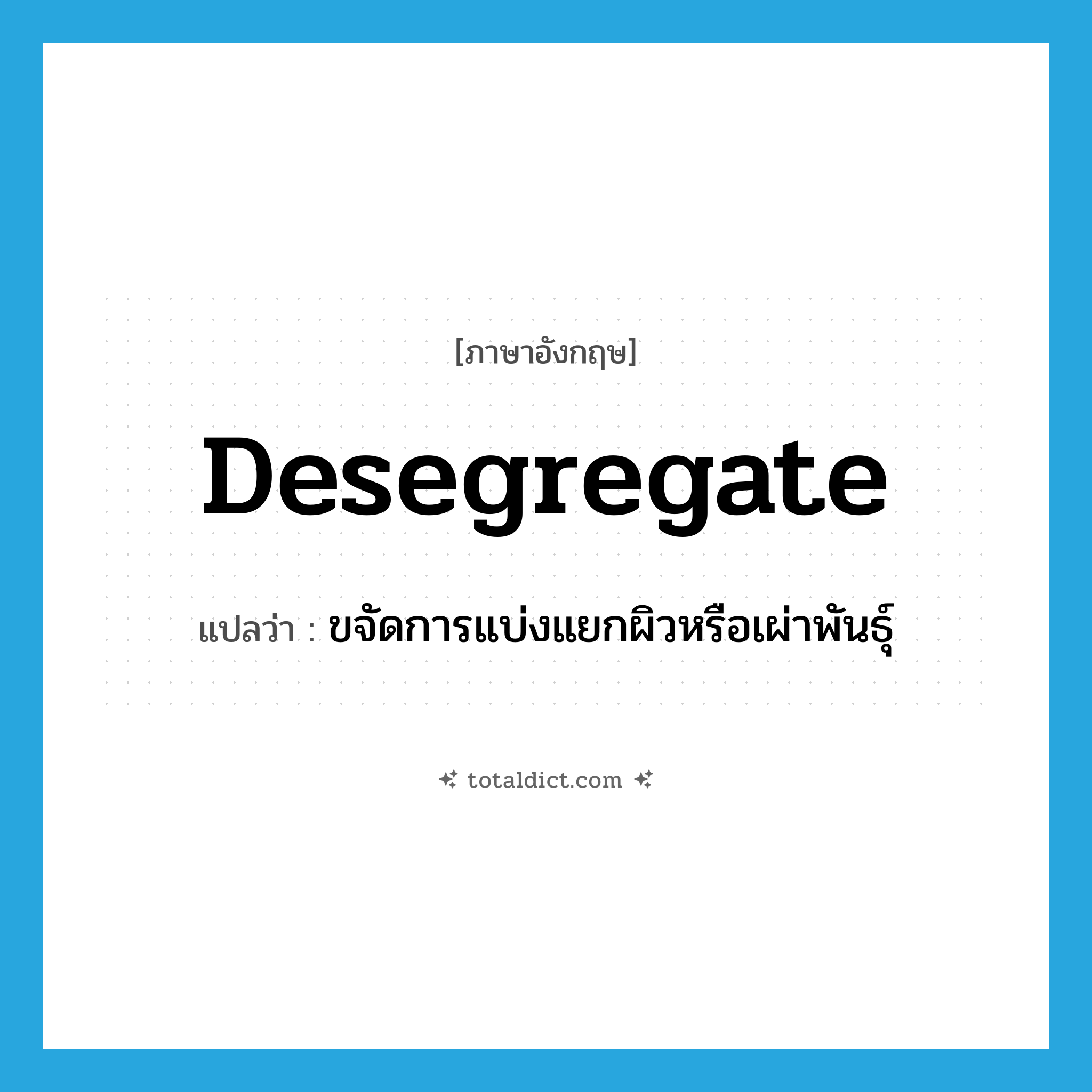 desegregate แปลว่า?, คำศัพท์ภาษาอังกฤษ desegregate แปลว่า ขจัดการแบ่งแยกผิวหรือเผ่าพันธุ์ ประเภท VT หมวด VT