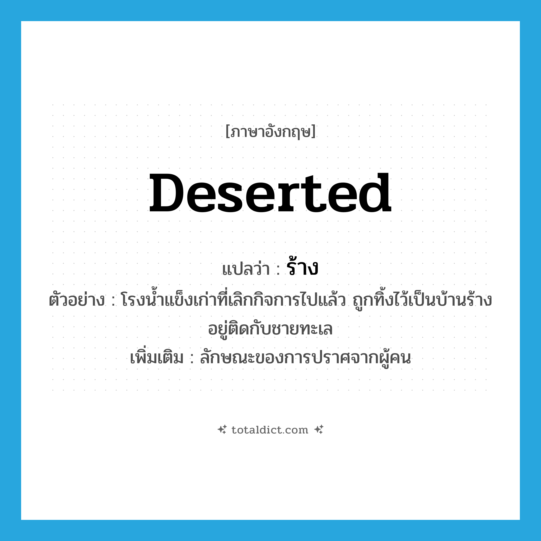 deserted แปลว่า?, คำศัพท์ภาษาอังกฤษ deserted แปลว่า ร้าง ประเภท ADJ ตัวอย่าง โรงน้ำแข็งเก่าที่เลิกกิจการไปแล้ว ถูกทิ้งไว้เป็นบ้านร้าง อยู่ติดกับชายทะเล เพิ่มเติม ลักษณะของการปราศจากผู้คน หมวด ADJ
