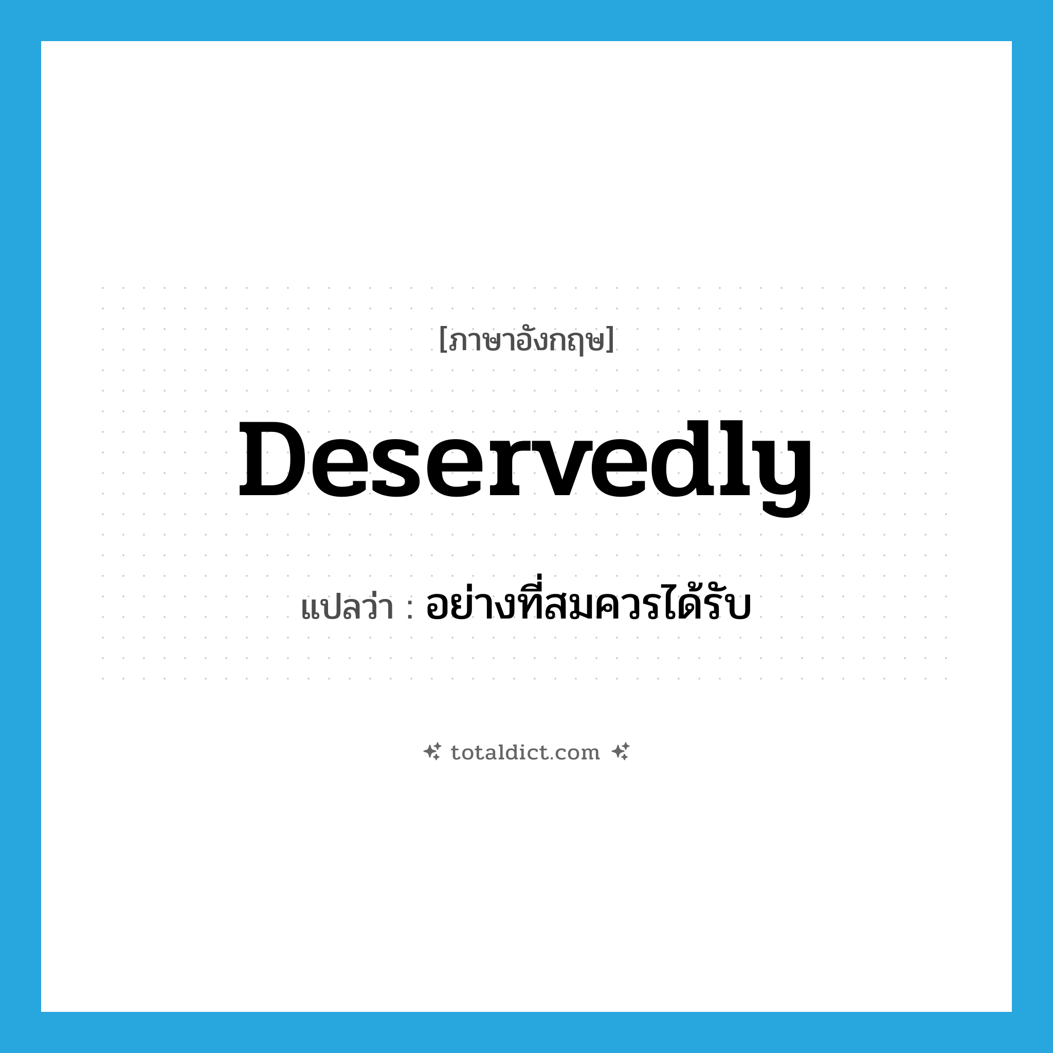 deservedly แปลว่า?, คำศัพท์ภาษาอังกฤษ deservedly แปลว่า อย่างที่สมควรได้รับ ประเภท ADV หมวด ADV