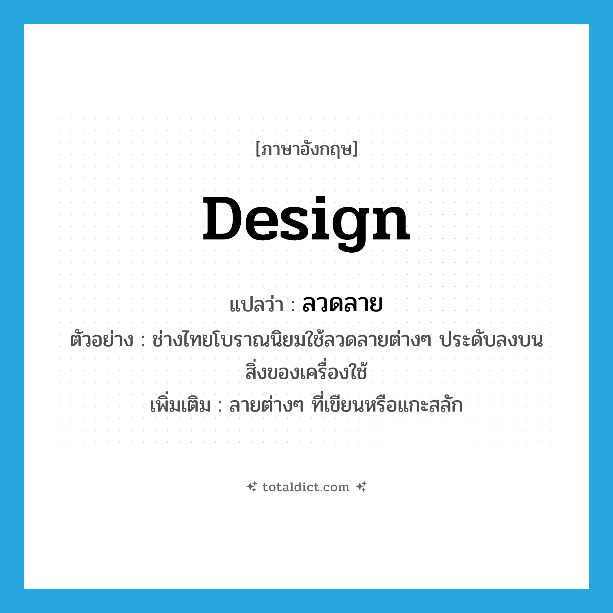design แปลว่า?, คำศัพท์ภาษาอังกฤษ design แปลว่า ลวดลาย ประเภท N ตัวอย่าง ช่างไทยโบราณนิยมใช้ลวดลายต่างๆ ประดับลงบนสิ่งของเครื่องใช้ เพิ่มเติม ลายต่างๆ ที่เขียนหรือแกะสลัก หมวด N