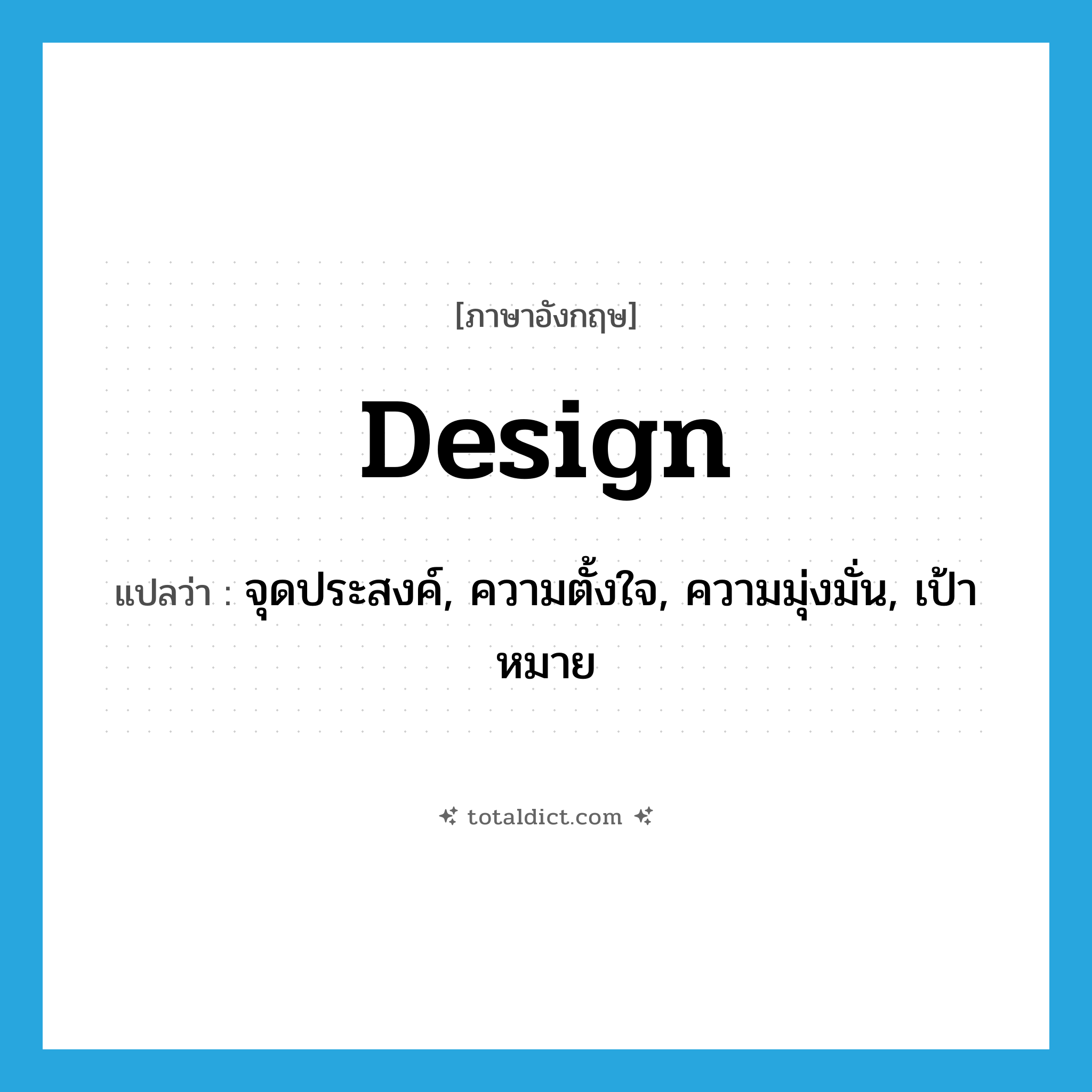 design แปลว่า?, คำศัพท์ภาษาอังกฤษ design แปลว่า จุดประสงค์, ความตั้งใจ, ความมุ่งมั่น, เป้าหมาย ประเภท N หมวด N