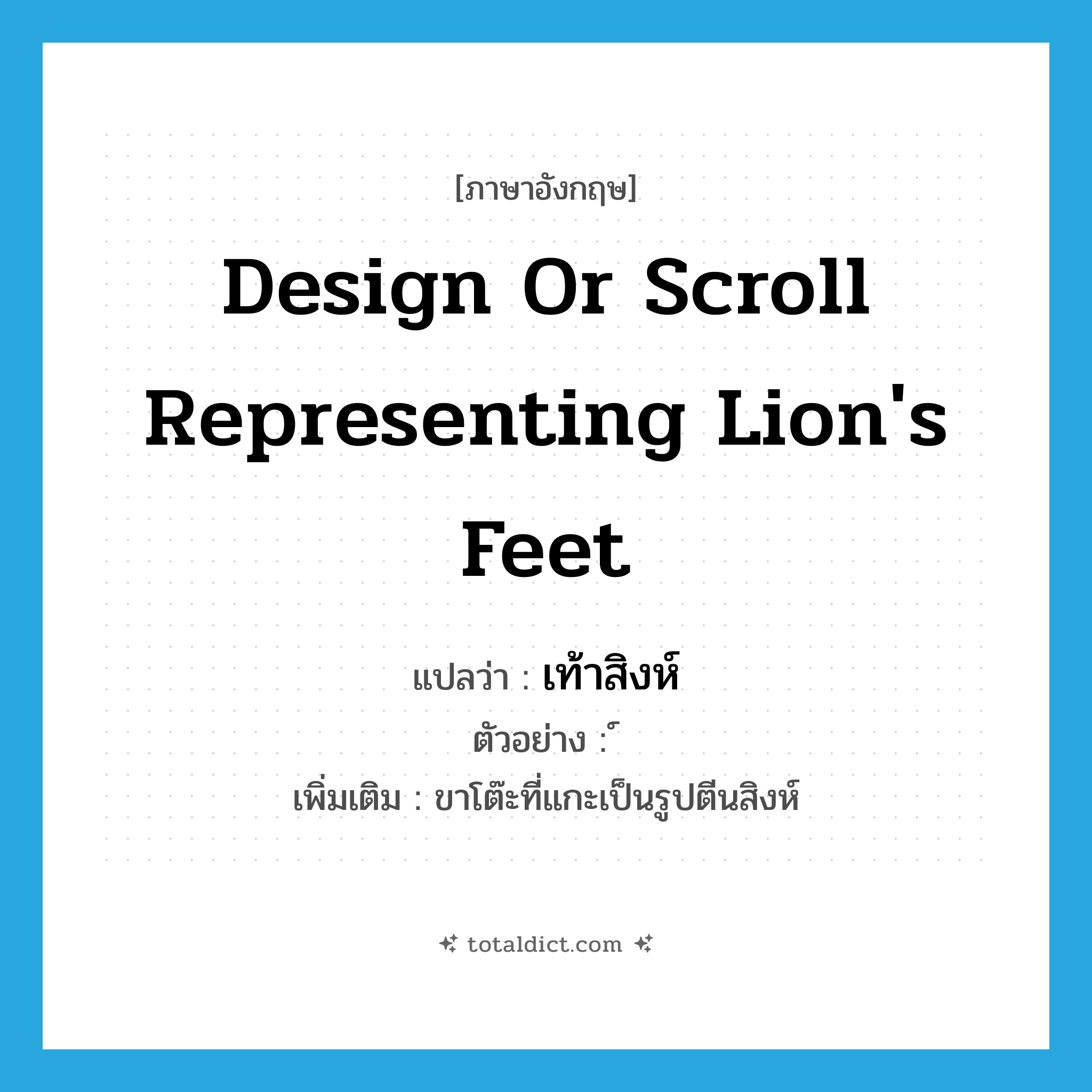 design or scroll representing lion&#39;s feet แปลว่า?, คำศัพท์ภาษาอังกฤษ design or scroll representing lion&#39;s feet แปลว่า เท้าสิงห์ ประเภท N ตัวอย่าง ์ เพิ่มเติม ขาโต๊ะที่แกะเป็นรูปตีนสิงห์ หมวด N
