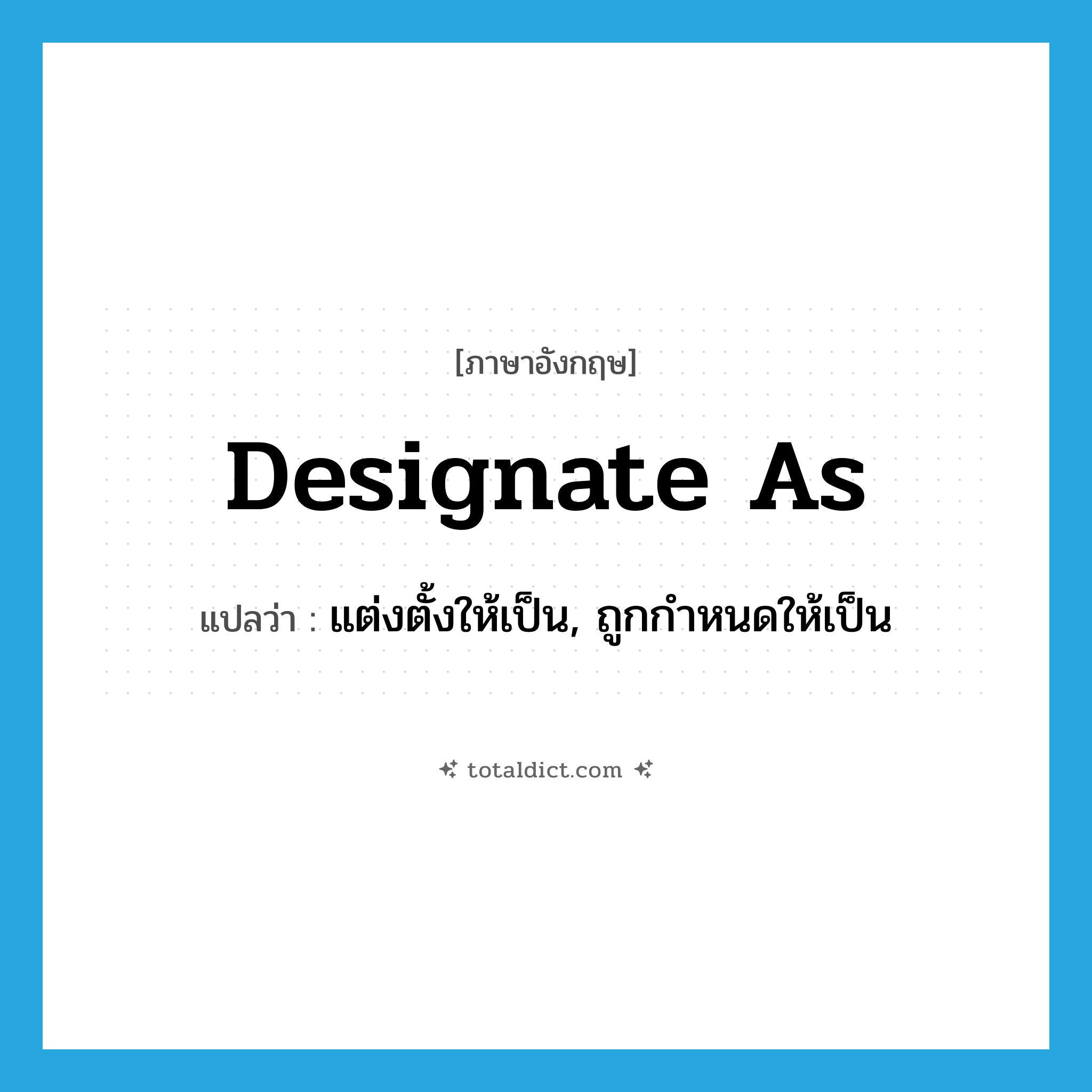 designate as แปลว่า?, คำศัพท์ภาษาอังกฤษ designate as แปลว่า แต่งตั้งให้เป็น, ถูกกำหนดให้เป็น ประเภท PHRV หมวด PHRV