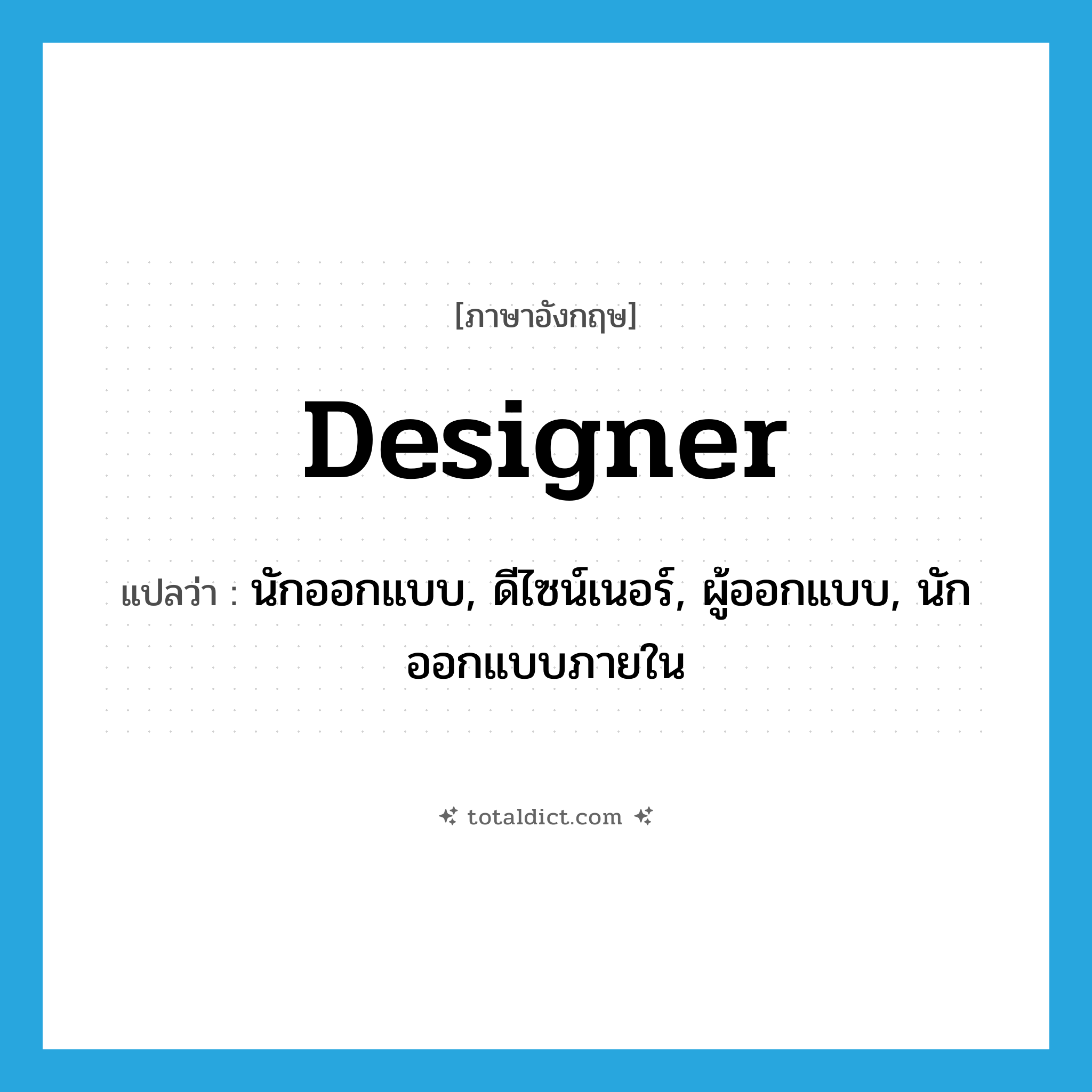 designer แปลว่า?, คำศัพท์ภาษาอังกฤษ designer แปลว่า นักออกแบบ, ดีไซน์เนอร์, ผู้ออกแบบ, นักออกแบบภายใน ประเภท N หมวด N