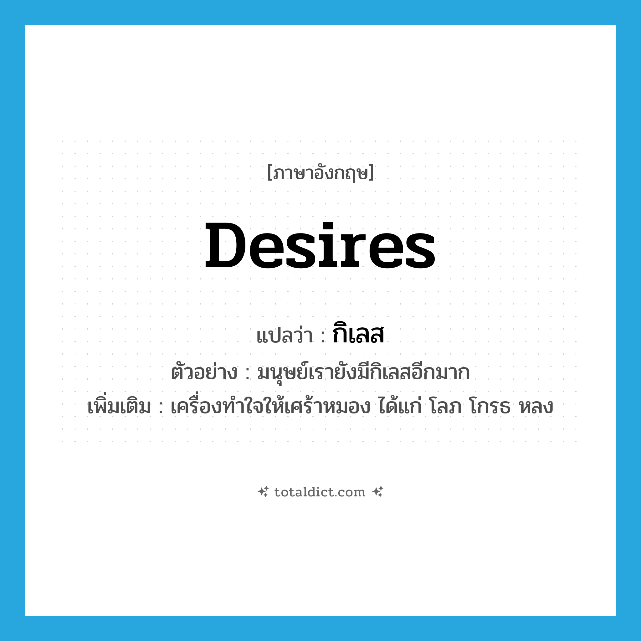 desires แปลว่า?, คำศัพท์ภาษาอังกฤษ desires แปลว่า กิเลส ประเภท N ตัวอย่าง มนุษย์เรายังมีกิเลสอีกมาก เพิ่มเติม เครื่องทำใจให้เศร้าหมอง ได้แก่ โลภ โกรธ หลง หมวด N