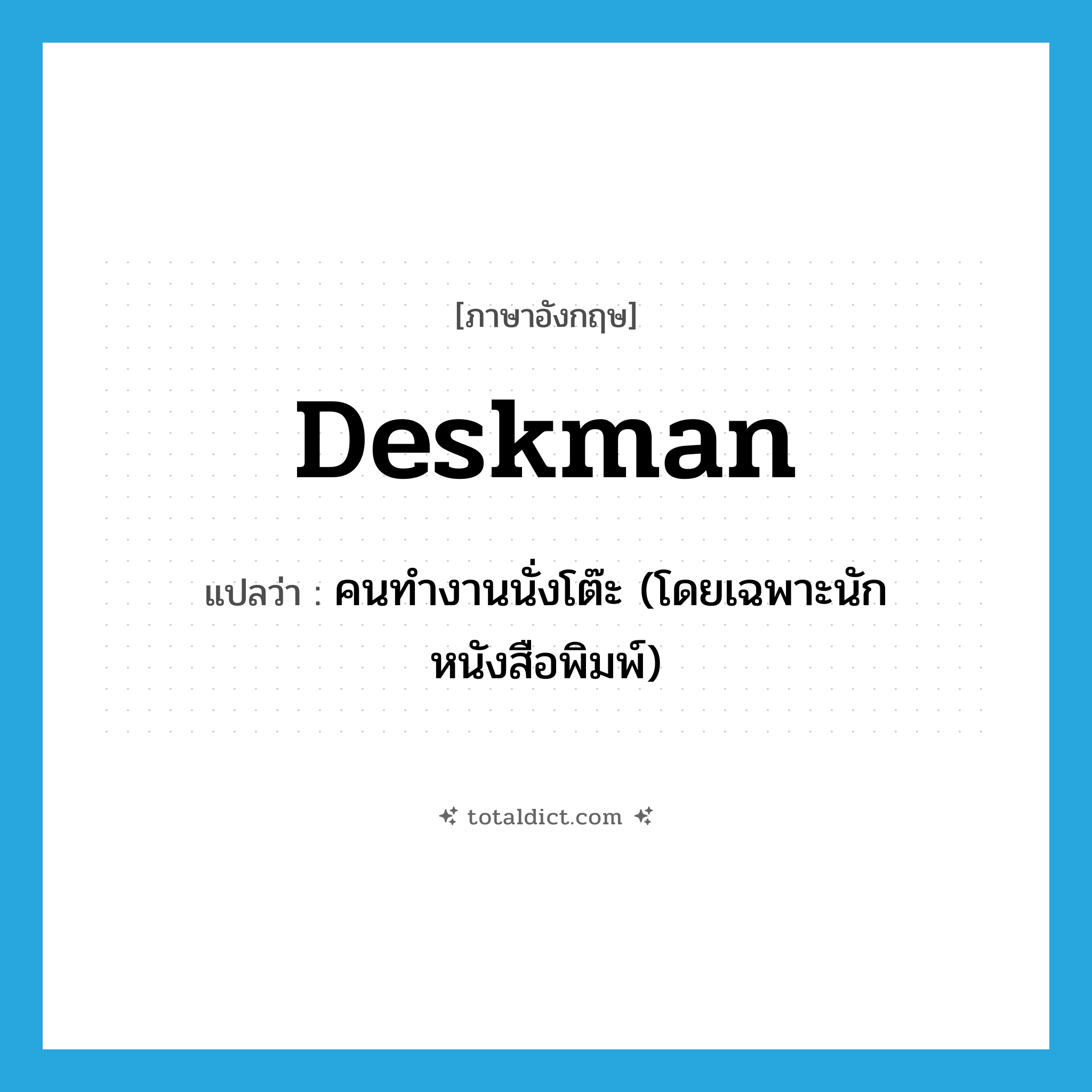 deskman แปลว่า?, คำศัพท์ภาษาอังกฤษ deskman แปลว่า คนทำงานนั่งโต๊ะ (โดยเฉพาะนักหนังสือพิมพ์) ประเภท N หมวด N