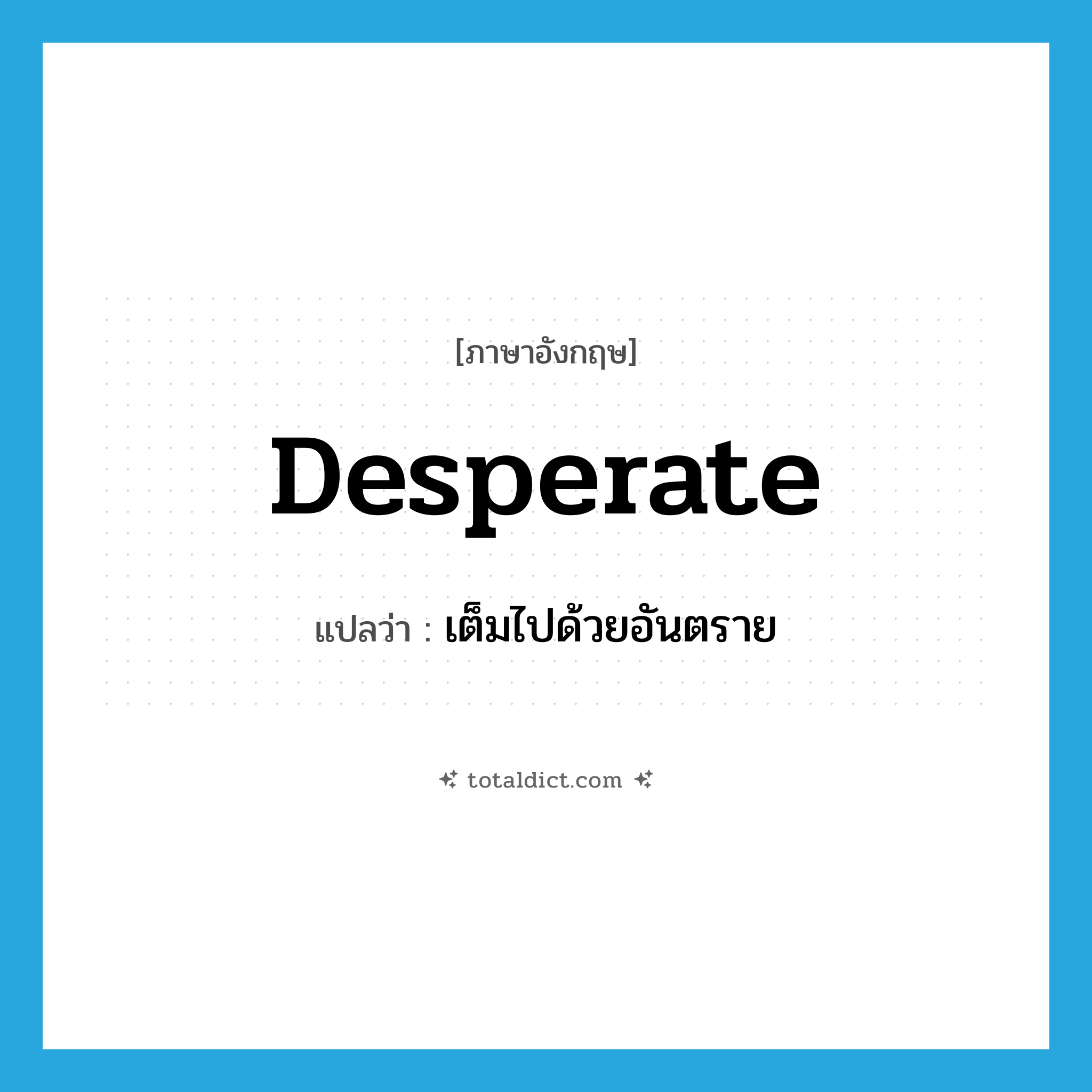 desperate แปลว่า?, คำศัพท์ภาษาอังกฤษ desperate แปลว่า เต็มไปด้วยอันตราย ประเภท ADJ หมวด ADJ