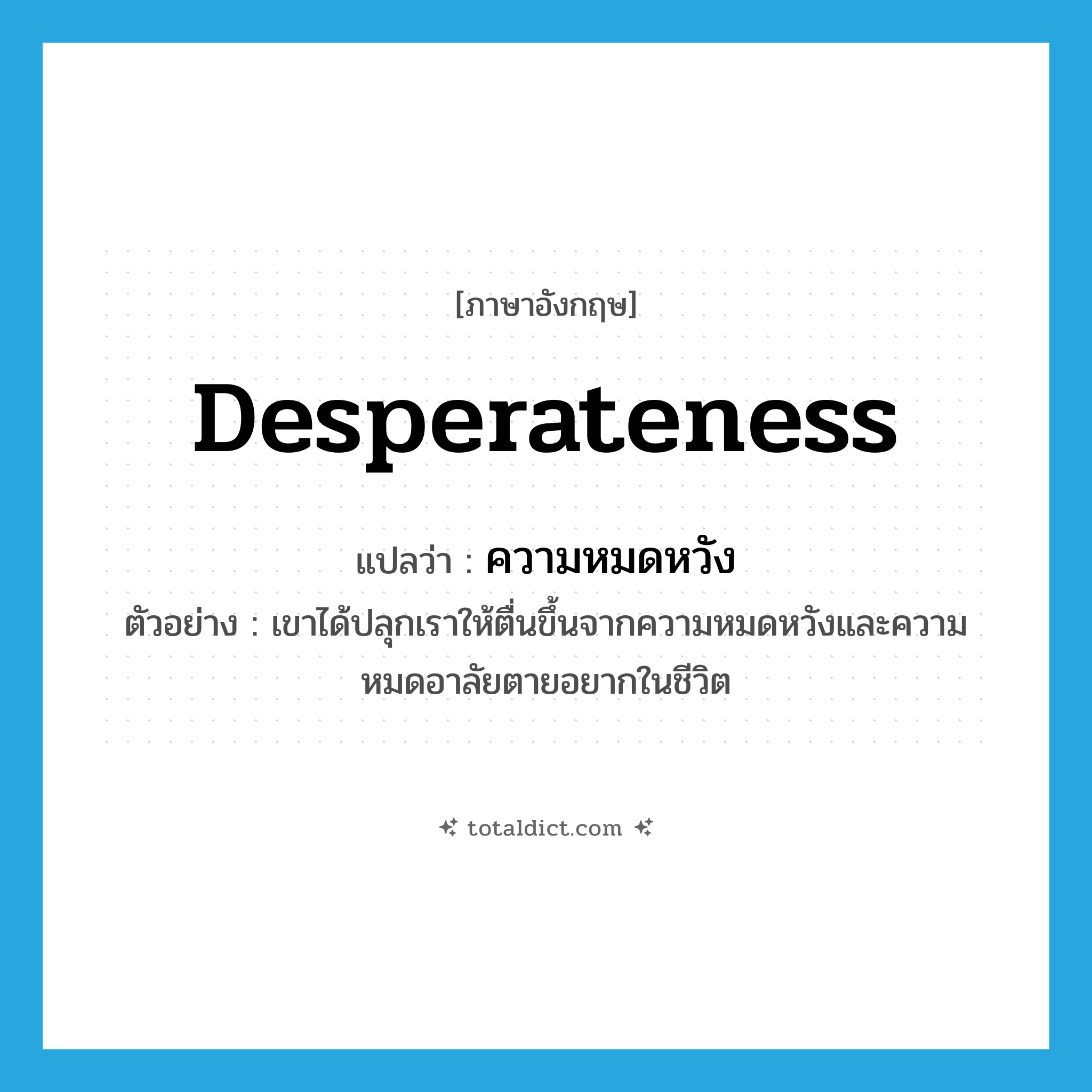 desperateness แปลว่า?, คำศัพท์ภาษาอังกฤษ desperateness แปลว่า ความหมดหวัง ประเภท N ตัวอย่าง เขาได้ปลุกเราให้ตื่นขึ้นจากความหมดหวังและความหมดอาลัยตายอยากในชีวิต หมวด N
