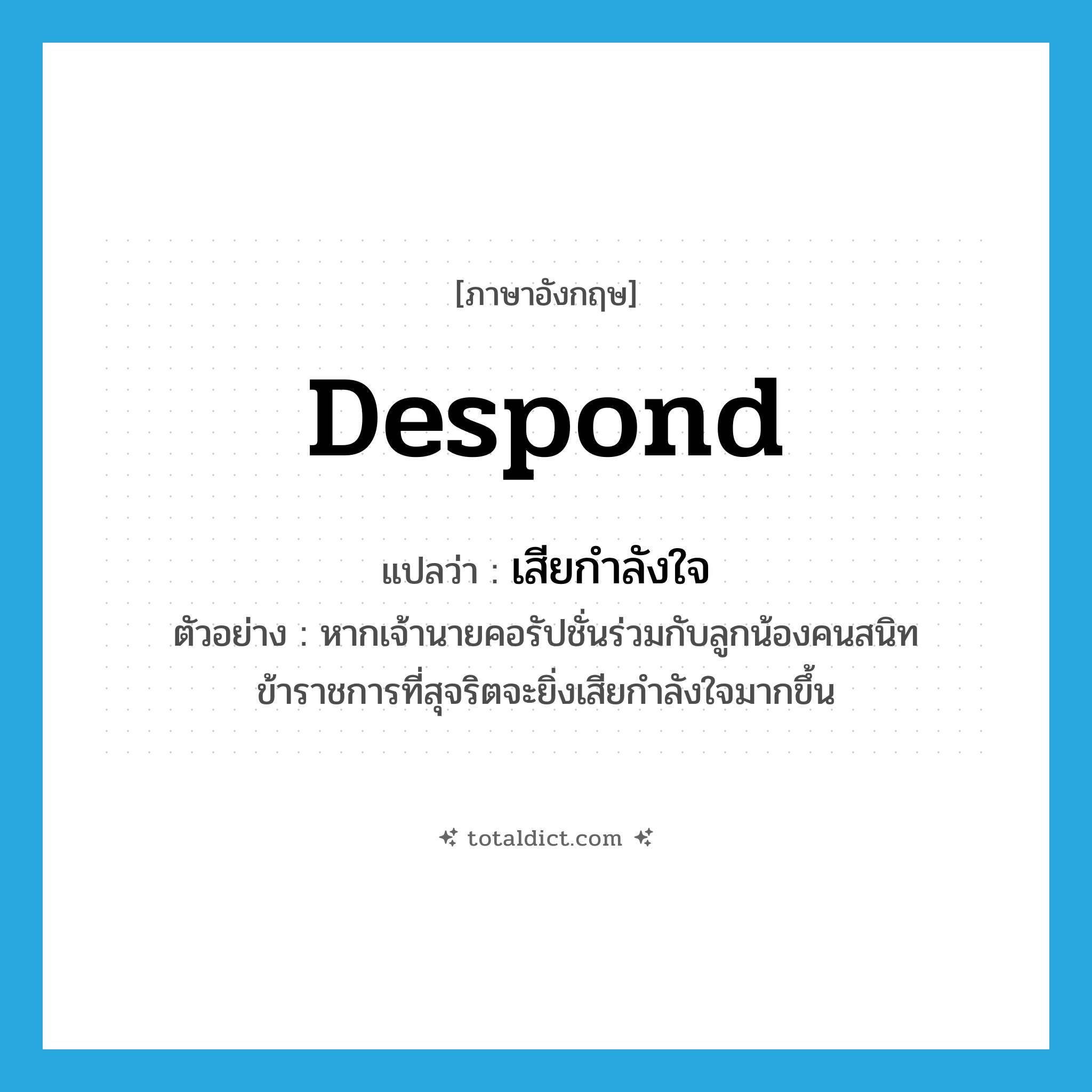 despond แปลว่า?, คำศัพท์ภาษาอังกฤษ despond แปลว่า เสียกำลังใจ ประเภท V ตัวอย่าง หากเจ้านายคอรัปชั่นร่วมกับลูกน้องคนสนิท ข้าราชการที่สุจริตจะยิ่งเสียกำลังใจมากขึ้น หมวด V