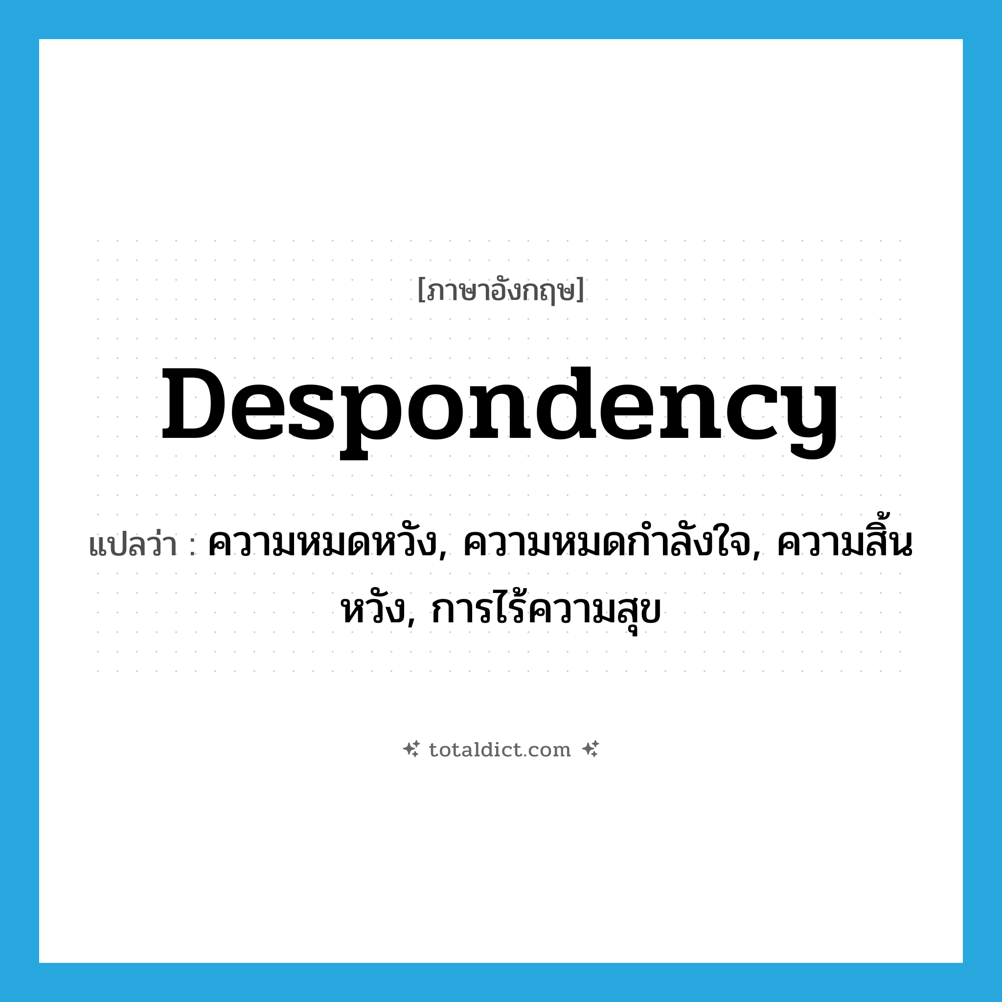 despondency แปลว่า?, คำศัพท์ภาษาอังกฤษ despondency แปลว่า ความหมดหวัง, ความหมดกำลังใจ, ความสิ้นหวัง, การไร้ความสุข ประเภท N หมวด N
