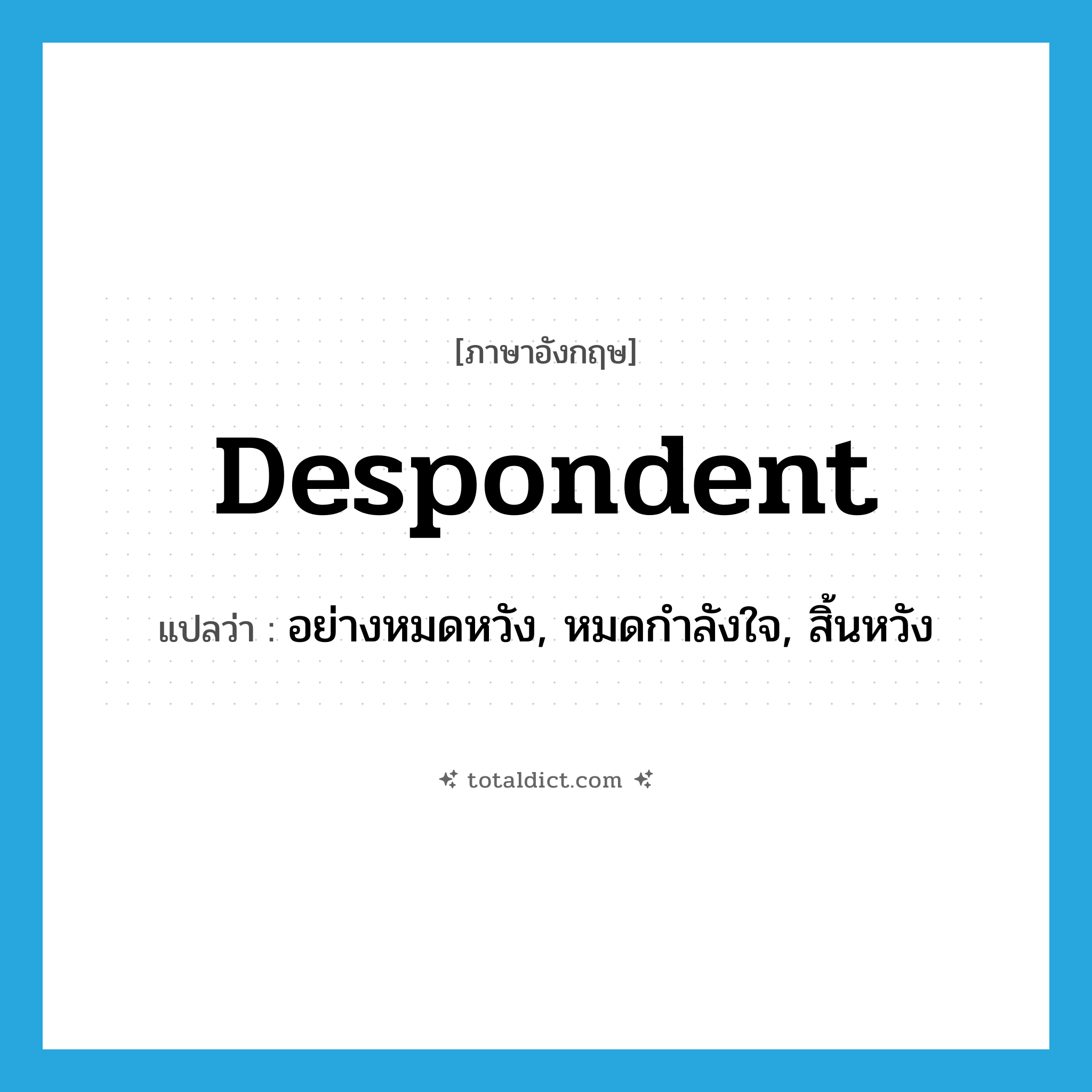 despondent แปลว่า?, คำศัพท์ภาษาอังกฤษ despondent แปลว่า อย่างหมดหวัง, หมดกำลังใจ, สิ้นหวัง ประเภท ADJ หมวด ADJ