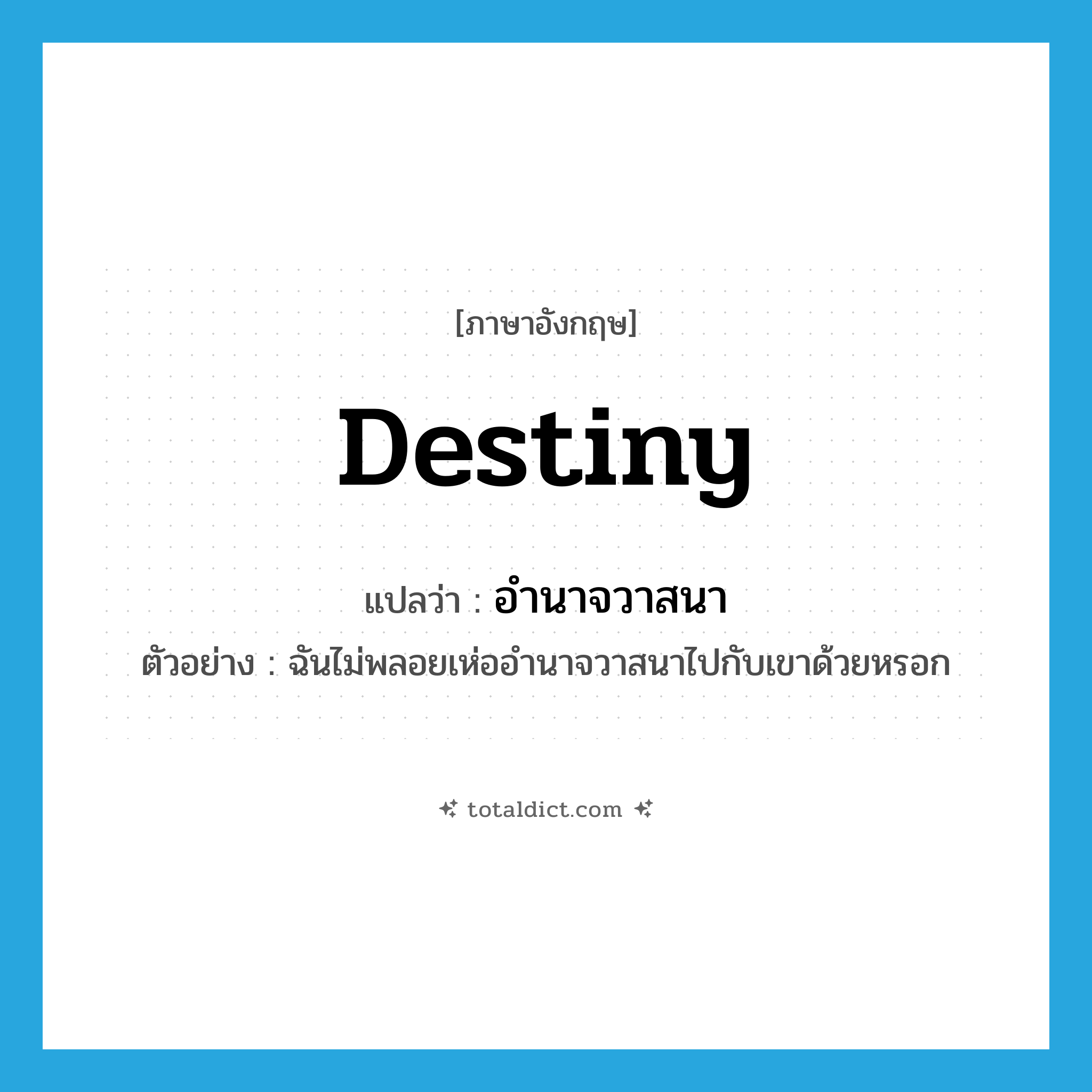 destiny แปลว่า?, คำศัพท์ภาษาอังกฤษ destiny แปลว่า อำนาจวาสนา ประเภท N ตัวอย่าง ฉันไม่พลอยเห่ออำนาจวาสนาไปกับเขาด้วยหรอก หมวด N