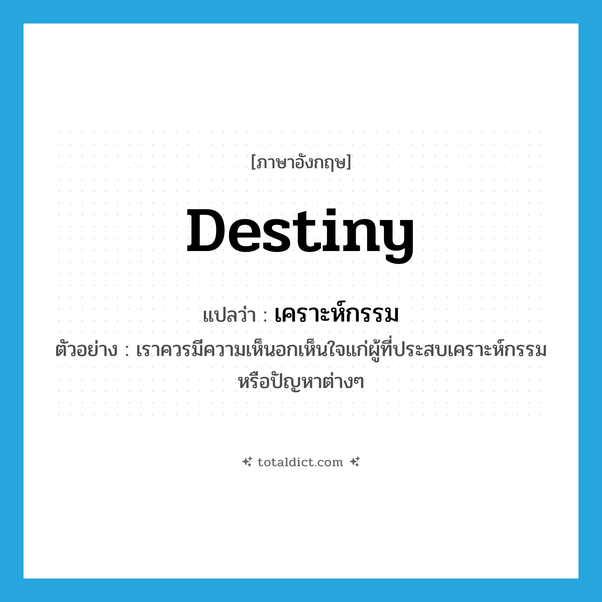 destiny แปลว่า?, คำศัพท์ภาษาอังกฤษ destiny แปลว่า เคราะห์กรรม ประเภท N ตัวอย่าง เราควรมีความเห็นอกเห็นใจแก่ผู้ที่ประสบเคราะห์กรรมหรือปัญหาต่างๆ หมวด N