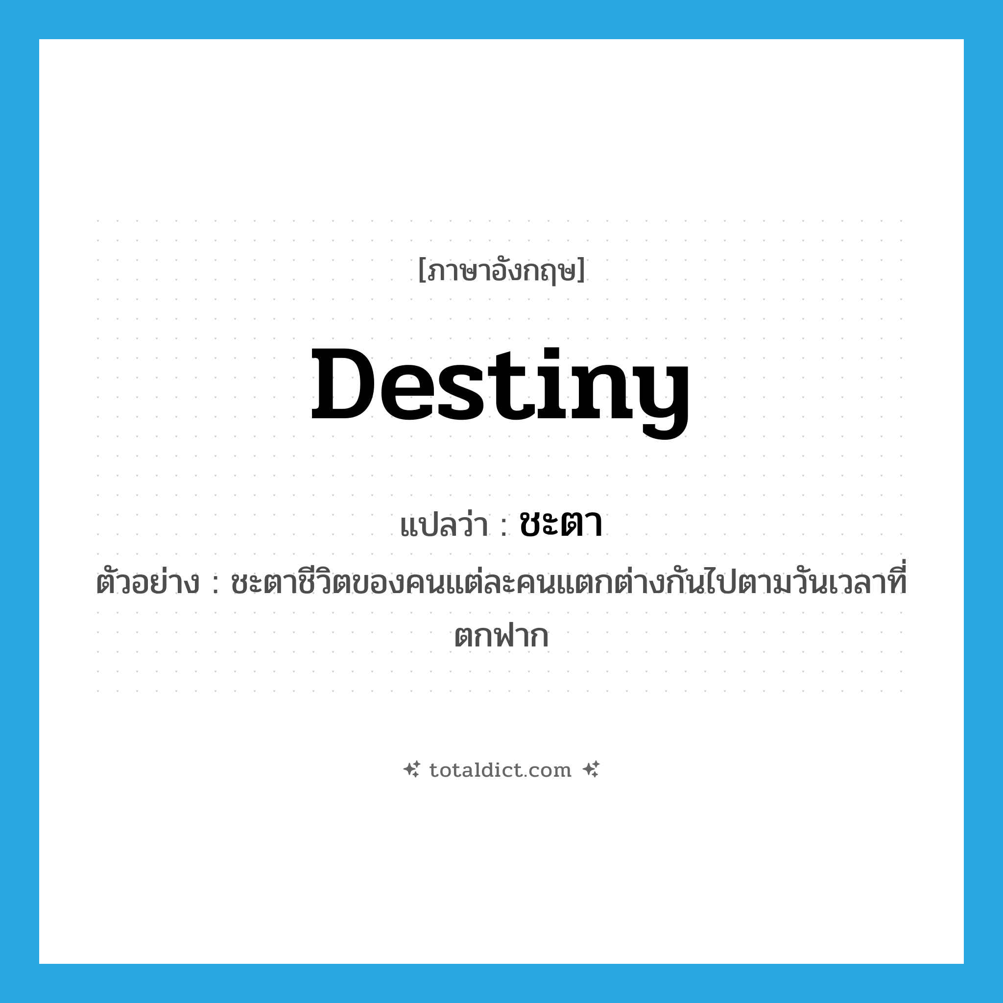 destiny แปลว่า?, คำศัพท์ภาษาอังกฤษ destiny แปลว่า ชะตา ประเภท N ตัวอย่าง ชะตาชีวิตของคนแต่ละคนแตกต่างกันไปตามวันเวลาที่ตกฟาก หมวด N