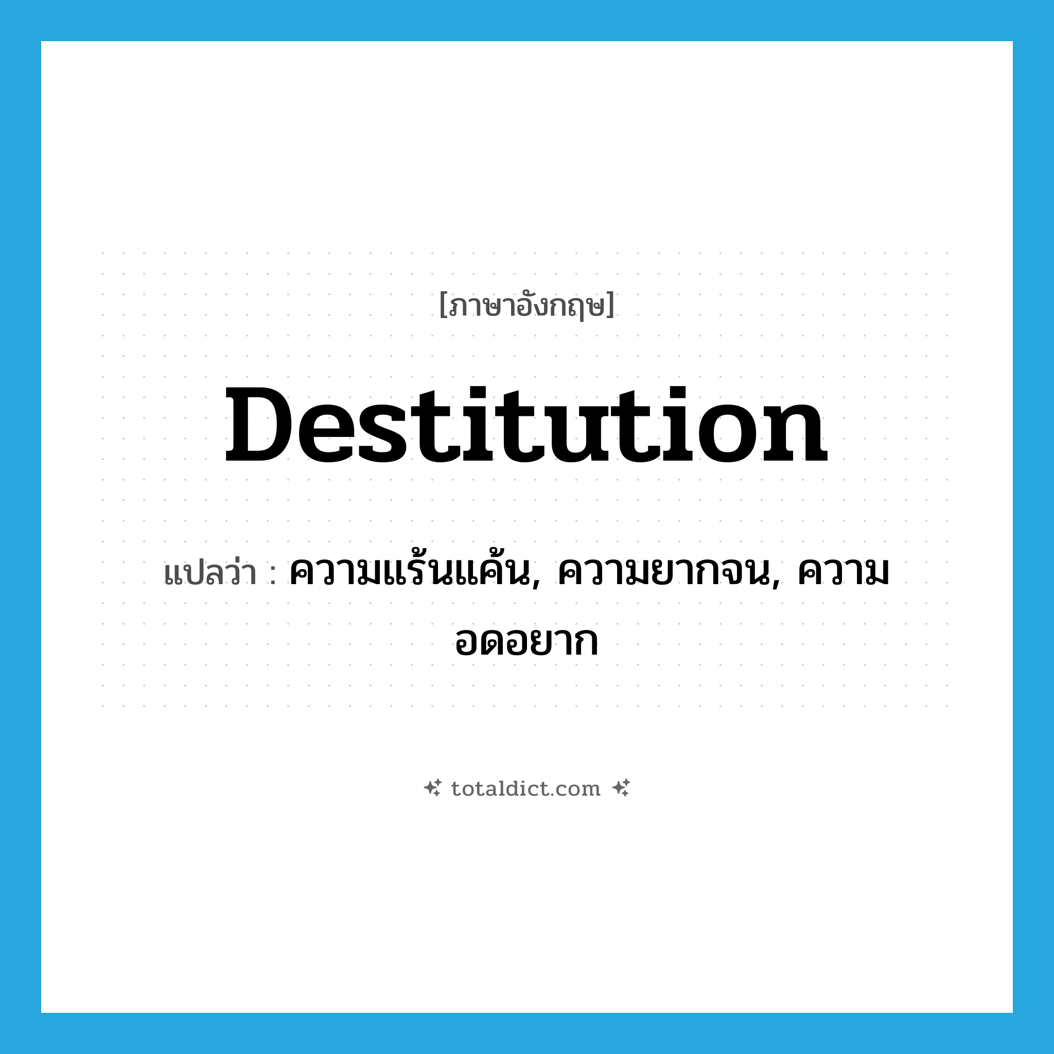 destitution แปลว่า?, คำศัพท์ภาษาอังกฤษ destitution แปลว่า ความแร้นแค้น, ความยากจน, ความอดอยาก ประเภท N หมวด N