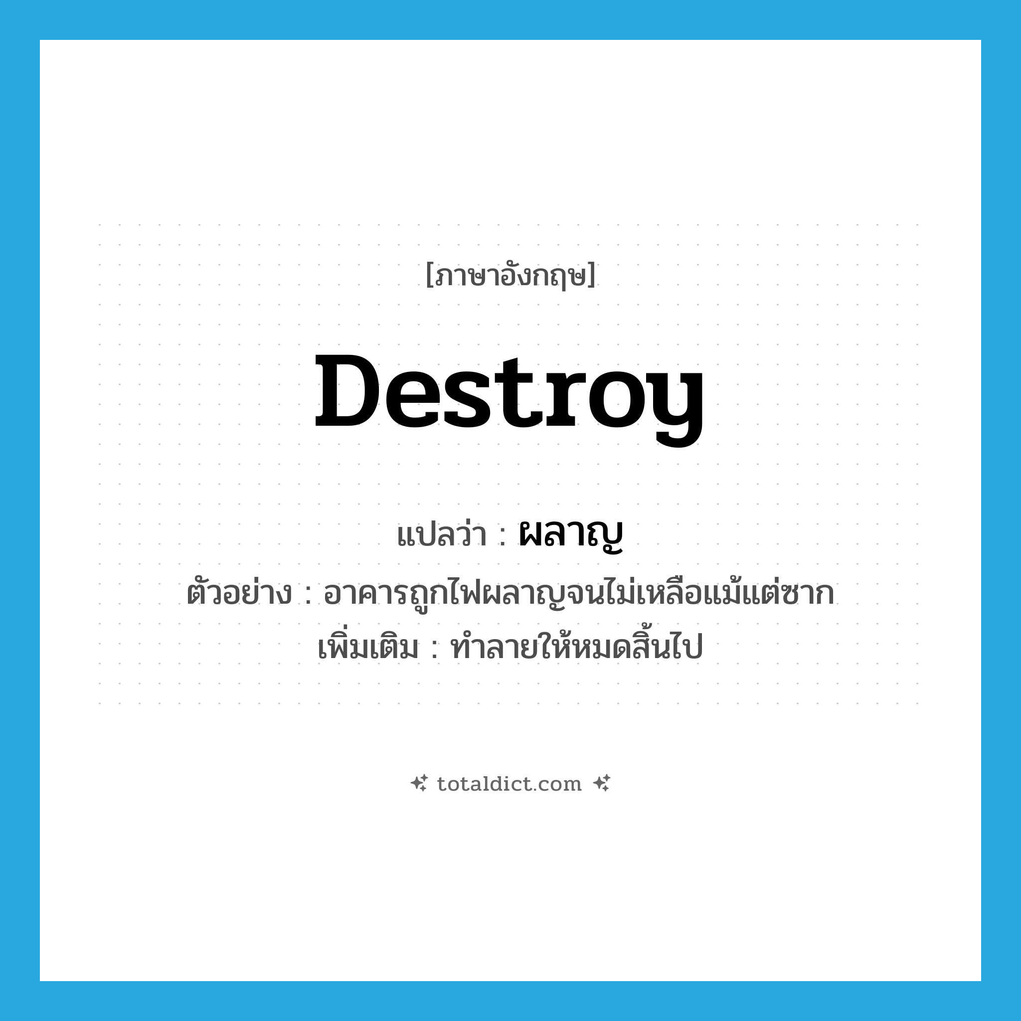 ผลาญ ภาษาอังกฤษ?, คำศัพท์ภาษาอังกฤษ ผลาญ แปลว่า destroy ประเภท V ตัวอย่าง อาคารถูกไฟผลาญจนไม่เหลือแม้แต่ซาก เพิ่มเติม ทําลายให้หมดสิ้นไป หมวด V