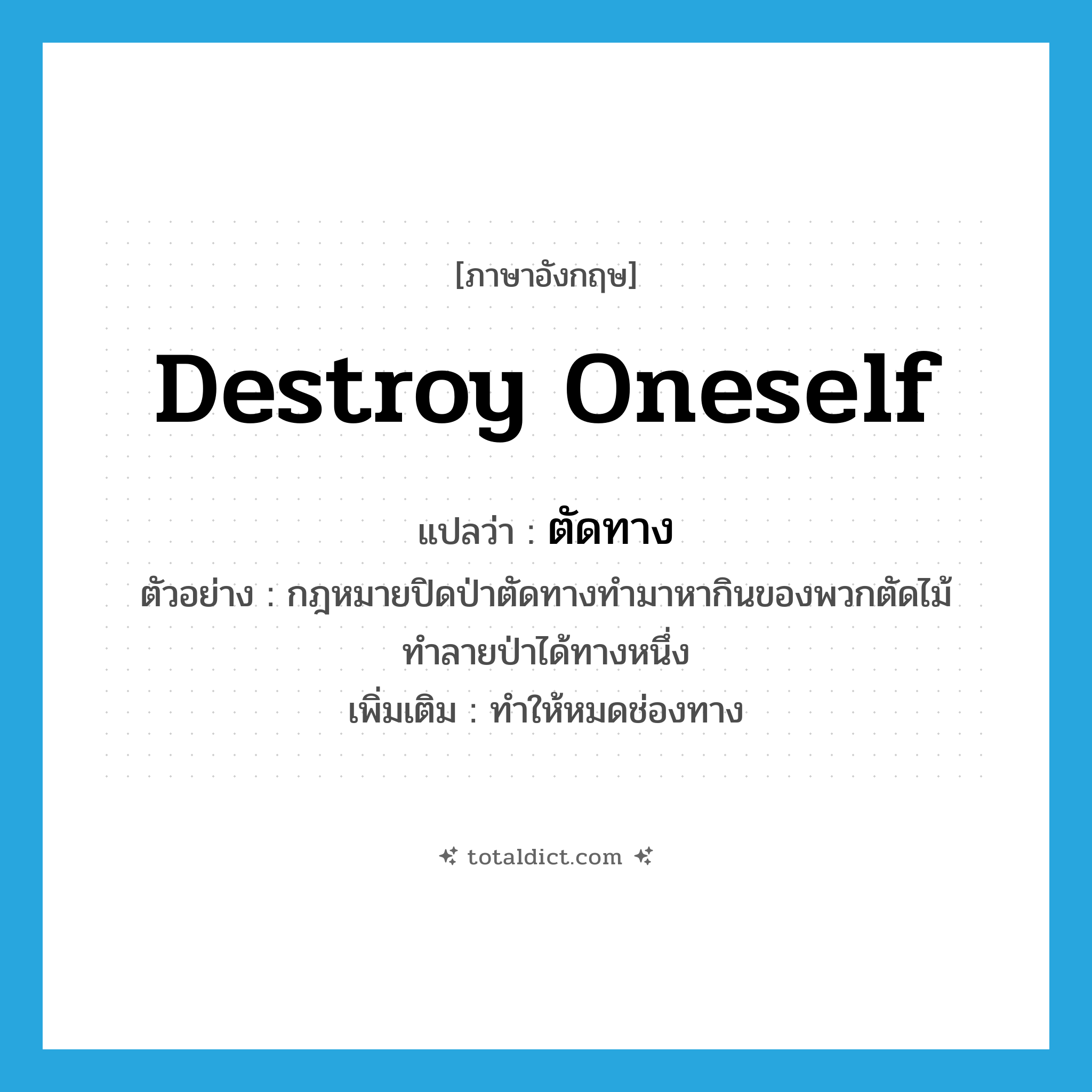 destroy oneself แปลว่า?, คำศัพท์ภาษาอังกฤษ destroy oneself แปลว่า ตัดทาง ประเภท V ตัวอย่าง กฎหมายปิดป่าตัดทางทำมาหากินของพวกตัดไม้ทำลายป่าได้ทางหนึ่ง เพิ่มเติม ทำให้หมดช่องทาง หมวด V