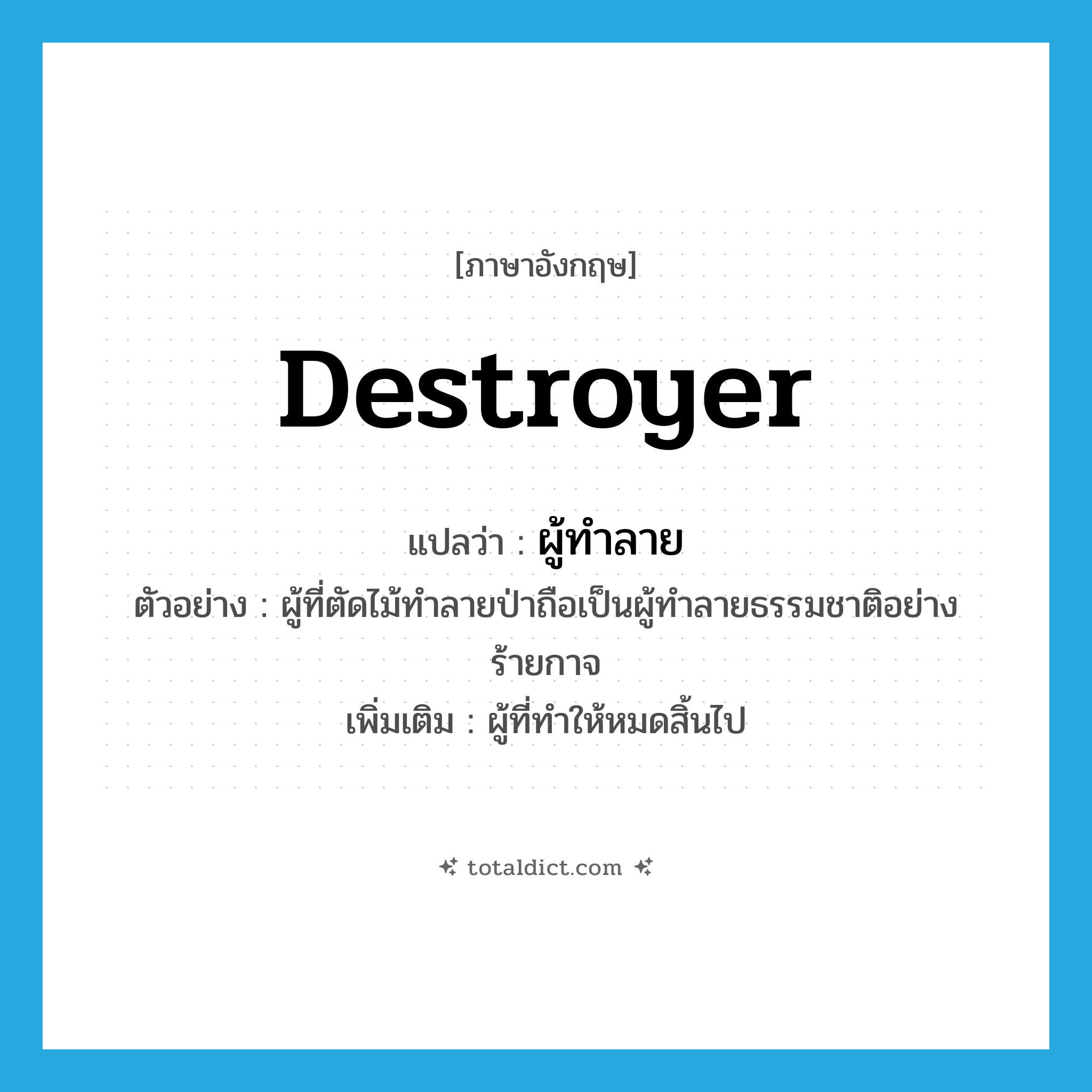 destroyer แปลว่า?, คำศัพท์ภาษาอังกฤษ destroyer แปลว่า ผู้ทำลาย ประเภท N ตัวอย่าง ผู้ที่ตัดไม้ทำลายป่าถือเป็นผู้ทำลายธรรมชาติอย่างร้ายกาจ เพิ่มเติม ผู้ที่ทำให้หมดสิ้นไป หมวด N