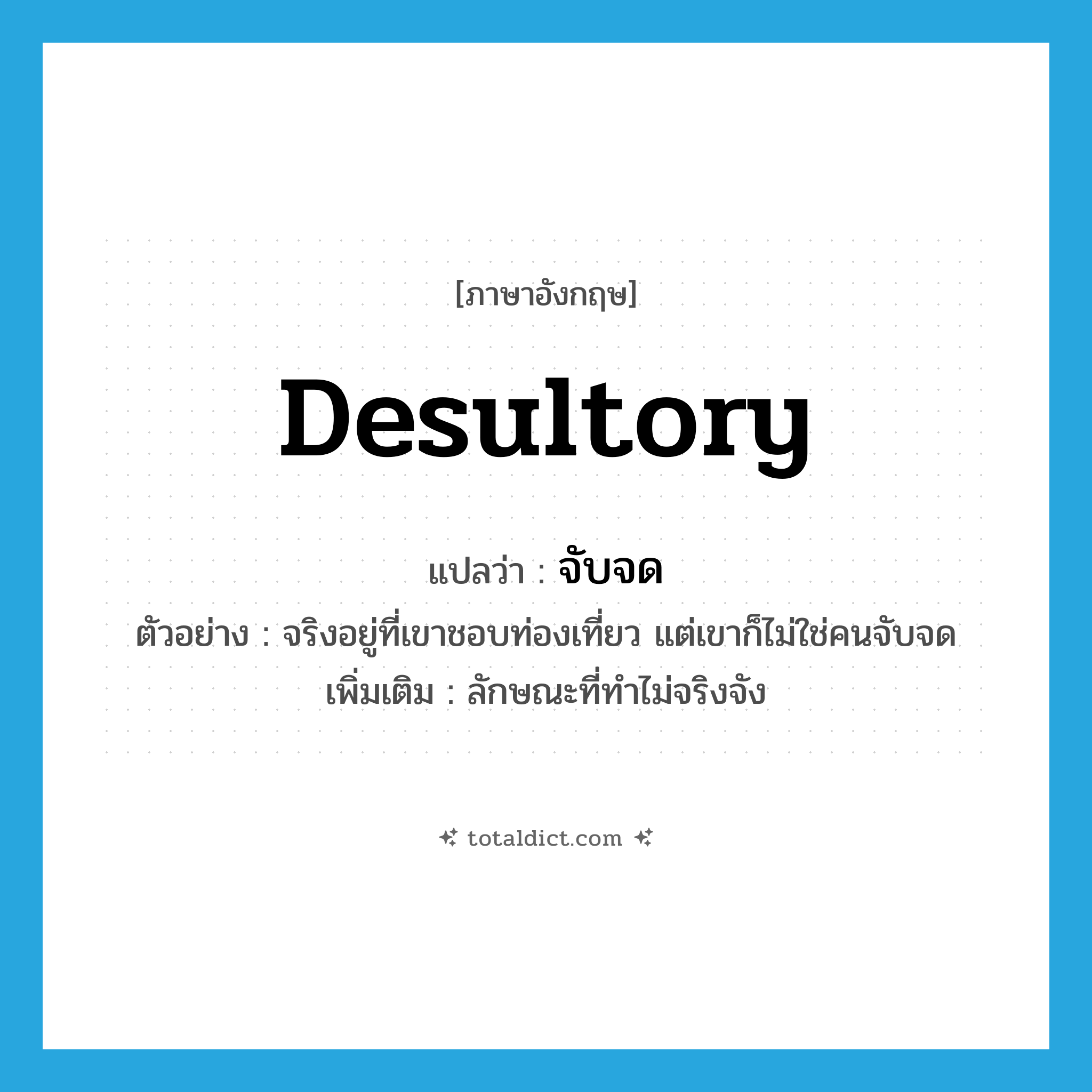 desultory แปลว่า?, คำศัพท์ภาษาอังกฤษ desultory แปลว่า จับจด ประเภท ADJ ตัวอย่าง จริงอยู่ที่เขาชอบท่องเที่ยว แต่เขาก็ไม่ใช่คนจับจด เพิ่มเติม ลักษณะที่ทำไม่จริงจัง หมวด ADJ