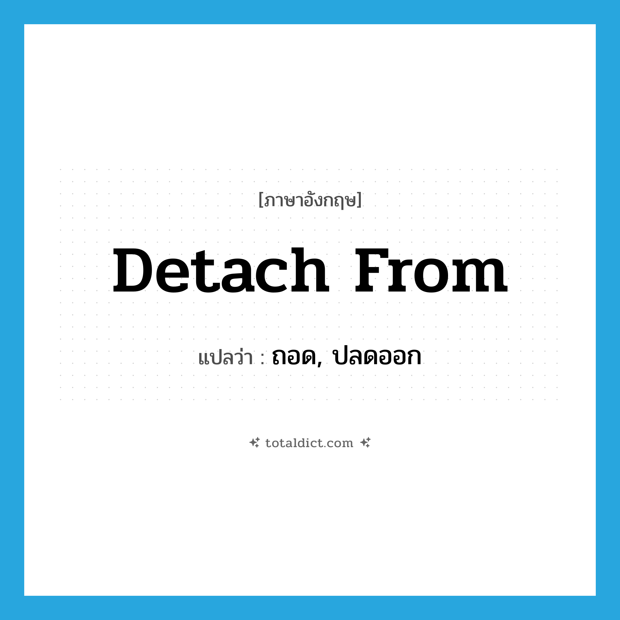 detach from แปลว่า?, คำศัพท์ภาษาอังกฤษ detach from แปลว่า ถอด, ปลดออก ประเภท PHRV หมวด PHRV