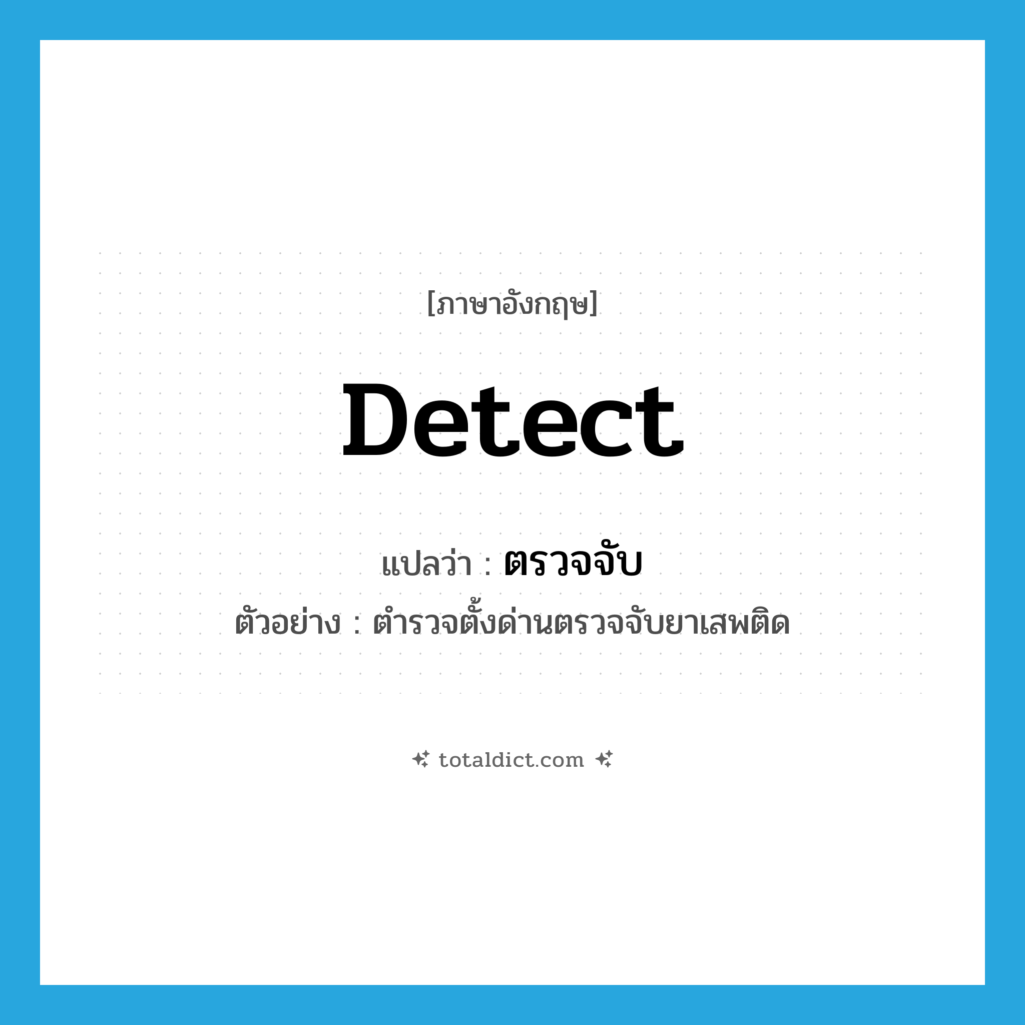 detect แปลว่า?, คำศัพท์ภาษาอังกฤษ detect แปลว่า ตรวจจับ ประเภท V ตัวอย่าง ตำรวจตั้งด่านตรวจจับยาเสพติด หมวด V