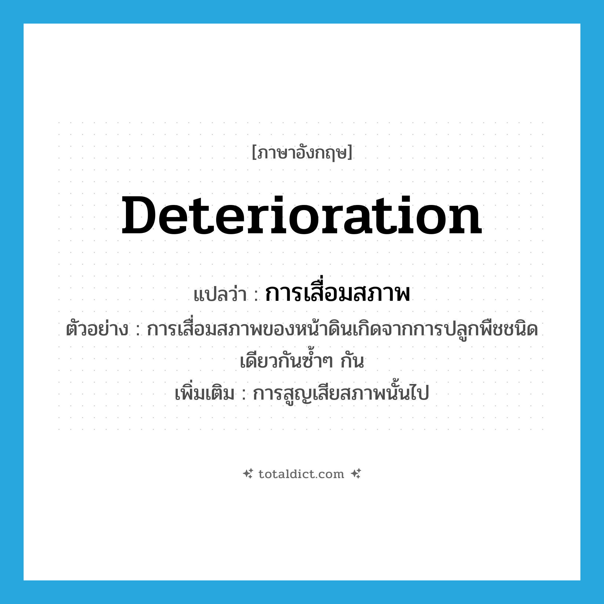 deterioration แปลว่า?, คำศัพท์ภาษาอังกฤษ deterioration แปลว่า การเสื่อมสภาพ ประเภท N ตัวอย่าง การเสื่อมสภาพของหน้าดินเกิดจากการปลูกพืชชนิดเดียวกันซ้ำๆ กัน เพิ่มเติม การสูญเสียสภาพนั้นไป หมวด N