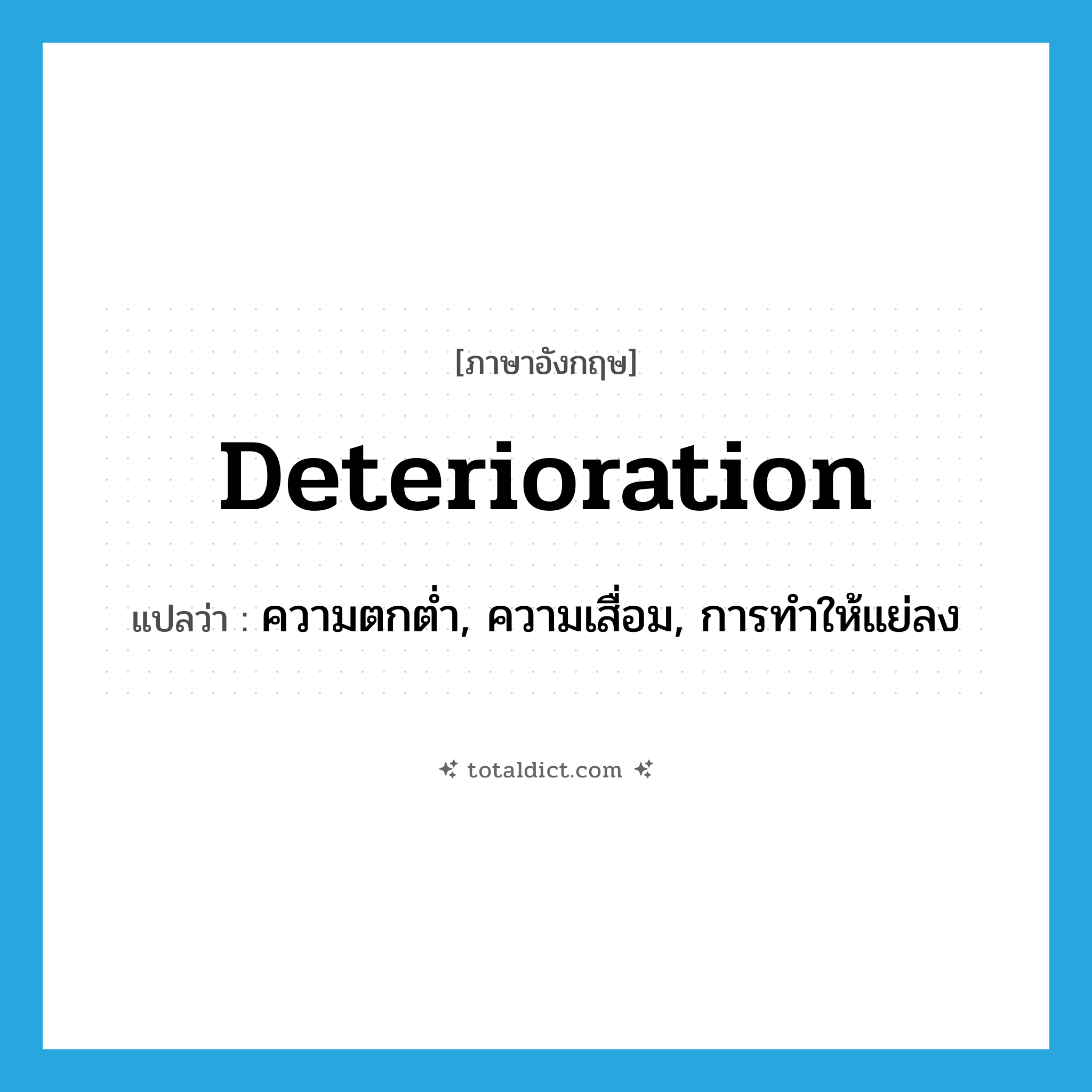 deterioration แปลว่า?, คำศัพท์ภาษาอังกฤษ deterioration แปลว่า ความตกต่ำ, ความเสื่อม, การทำให้แย่ลง ประเภท N หมวด N