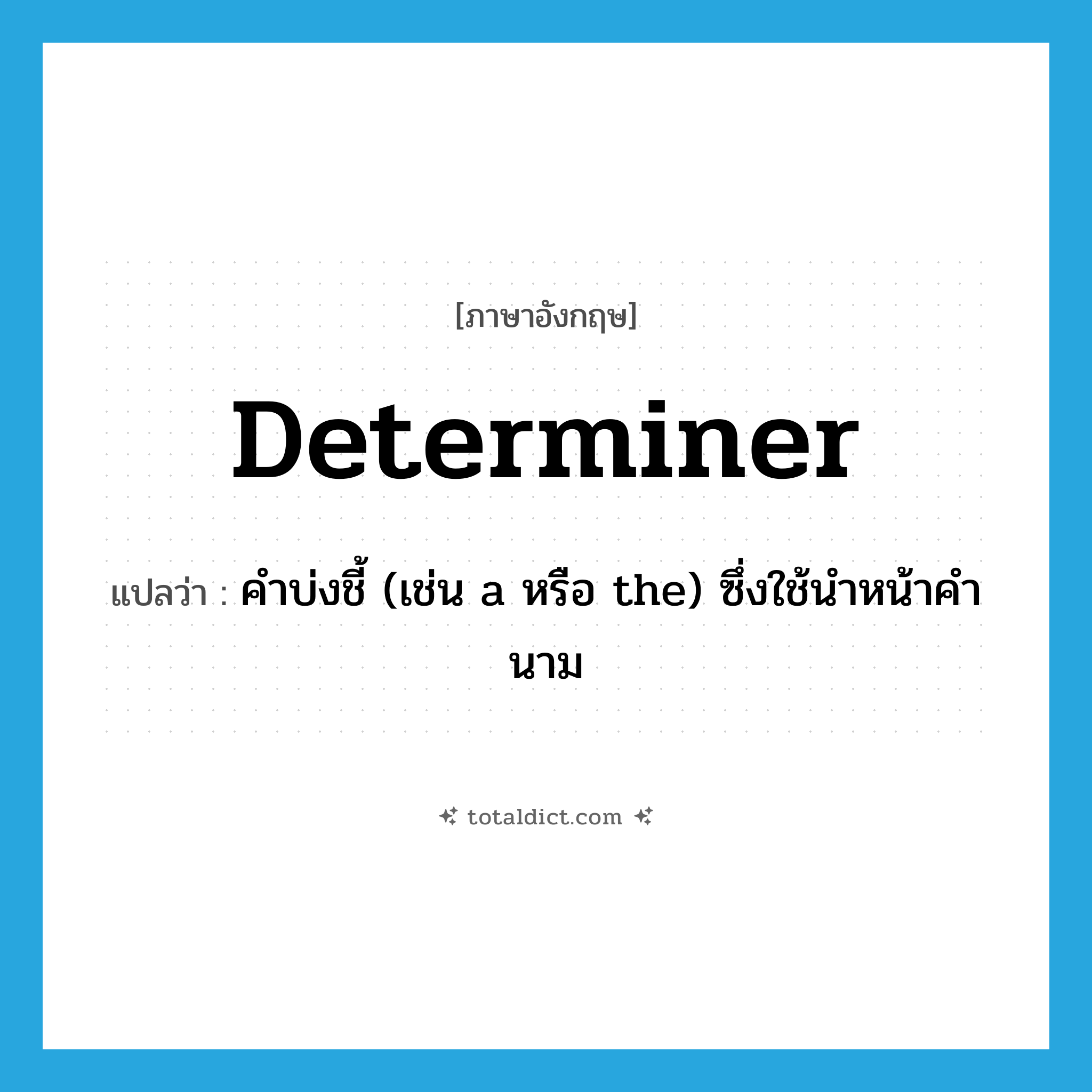 determiner แปลว่า?, คำศัพท์ภาษาอังกฤษ determiner แปลว่า คำบ่งชี้ (เช่น a หรือ the) ซึ่งใช้นำหน้าคำนาม ประเภท N หมวด N