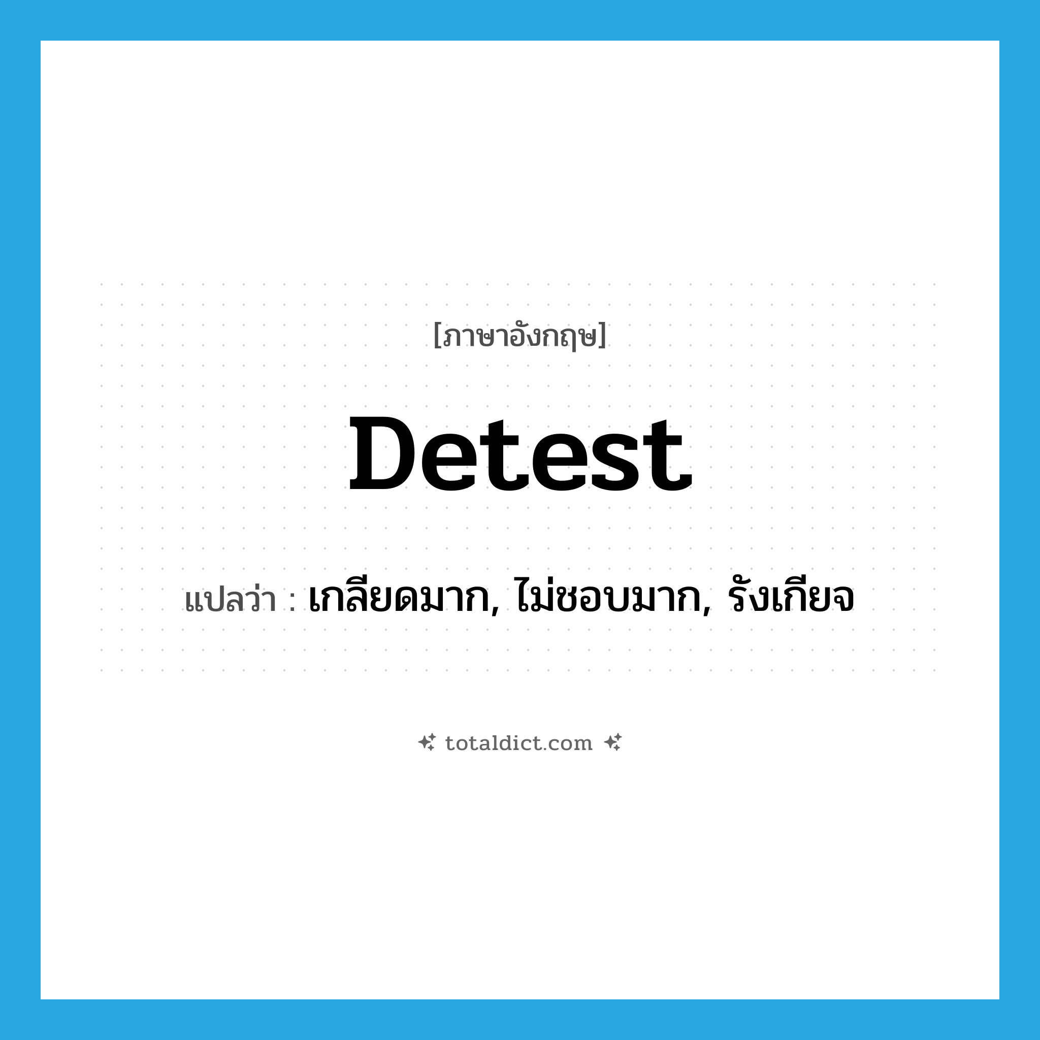 detest แปลว่า?, คำศัพท์ภาษาอังกฤษ detest แปลว่า เกลียดมาก, ไม่ชอบมาก, รังเกียจ ประเภท VT หมวด VT