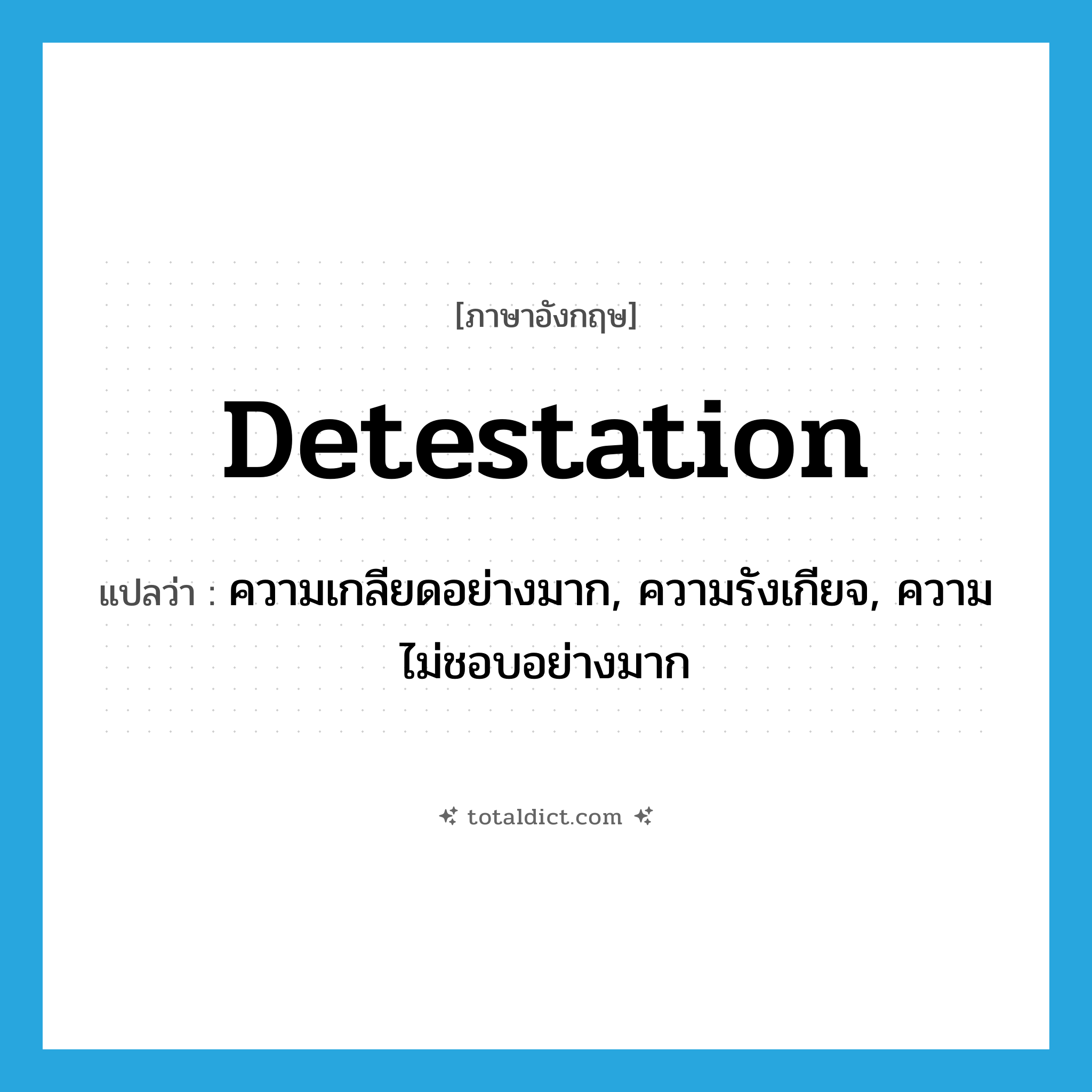 detestation แปลว่า?, คำศัพท์ภาษาอังกฤษ detestation แปลว่า ความเกลียดอย่างมาก, ความรังเกียจ, ความไม่ชอบอย่างมาก ประเภท N หมวด N