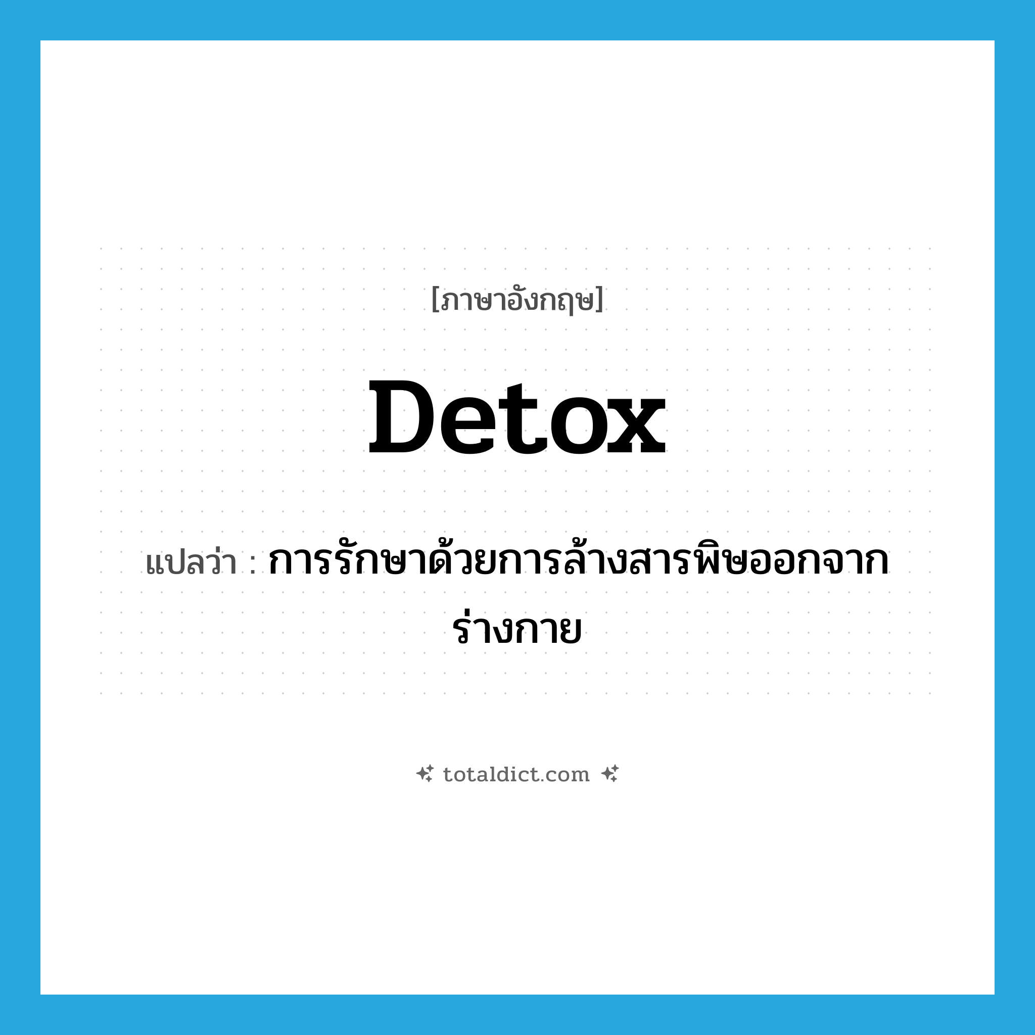 detox แปลว่า?, คำศัพท์ภาษาอังกฤษ detox แปลว่า การรักษาด้วยการล้างสารพิษออกจากร่างกาย ประเภท N หมวด N