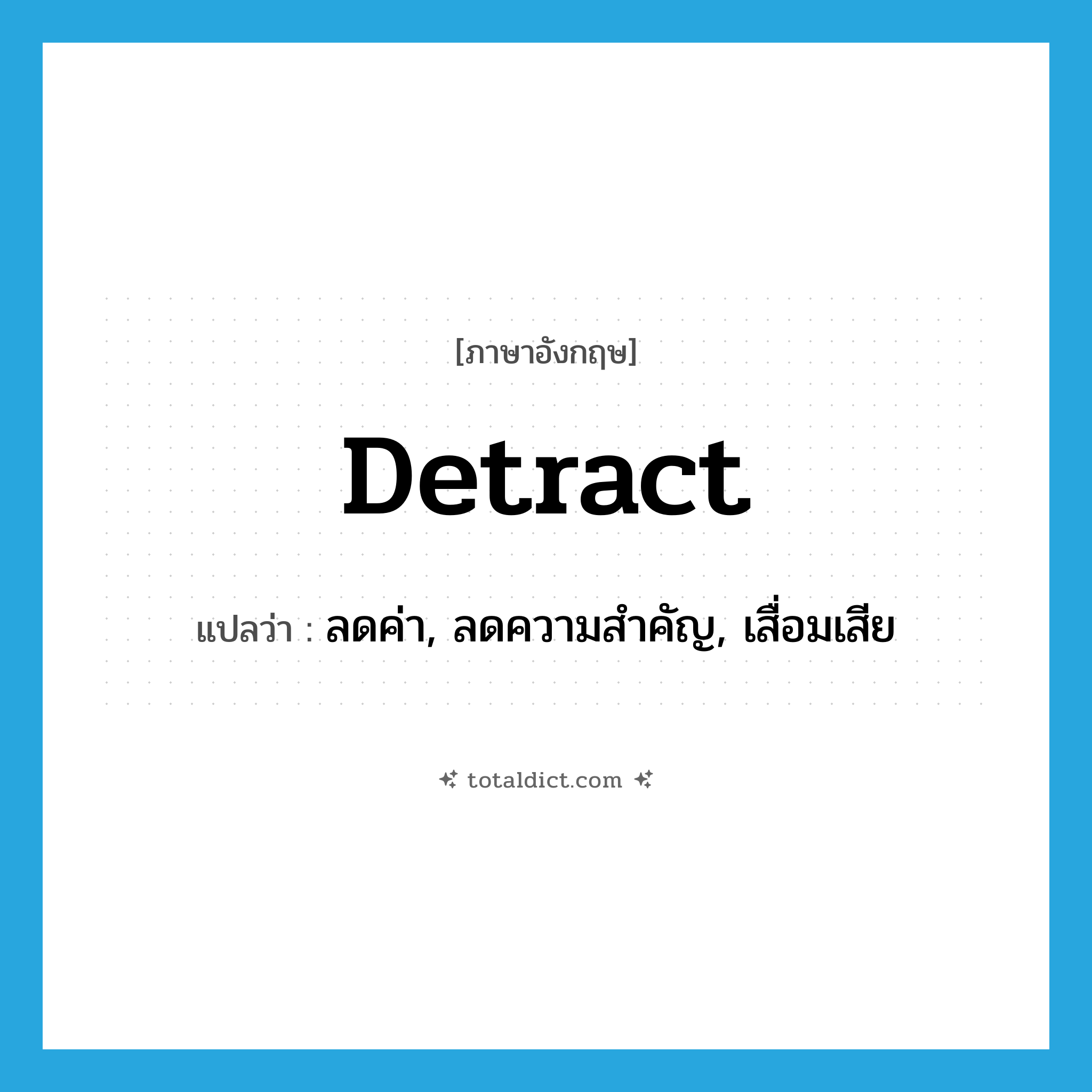 detract แปลว่า?, คำศัพท์ภาษาอังกฤษ detract แปลว่า ลดค่า, ลดความสำคัญ, เสื่อมเสีย ประเภท VI หมวด VI