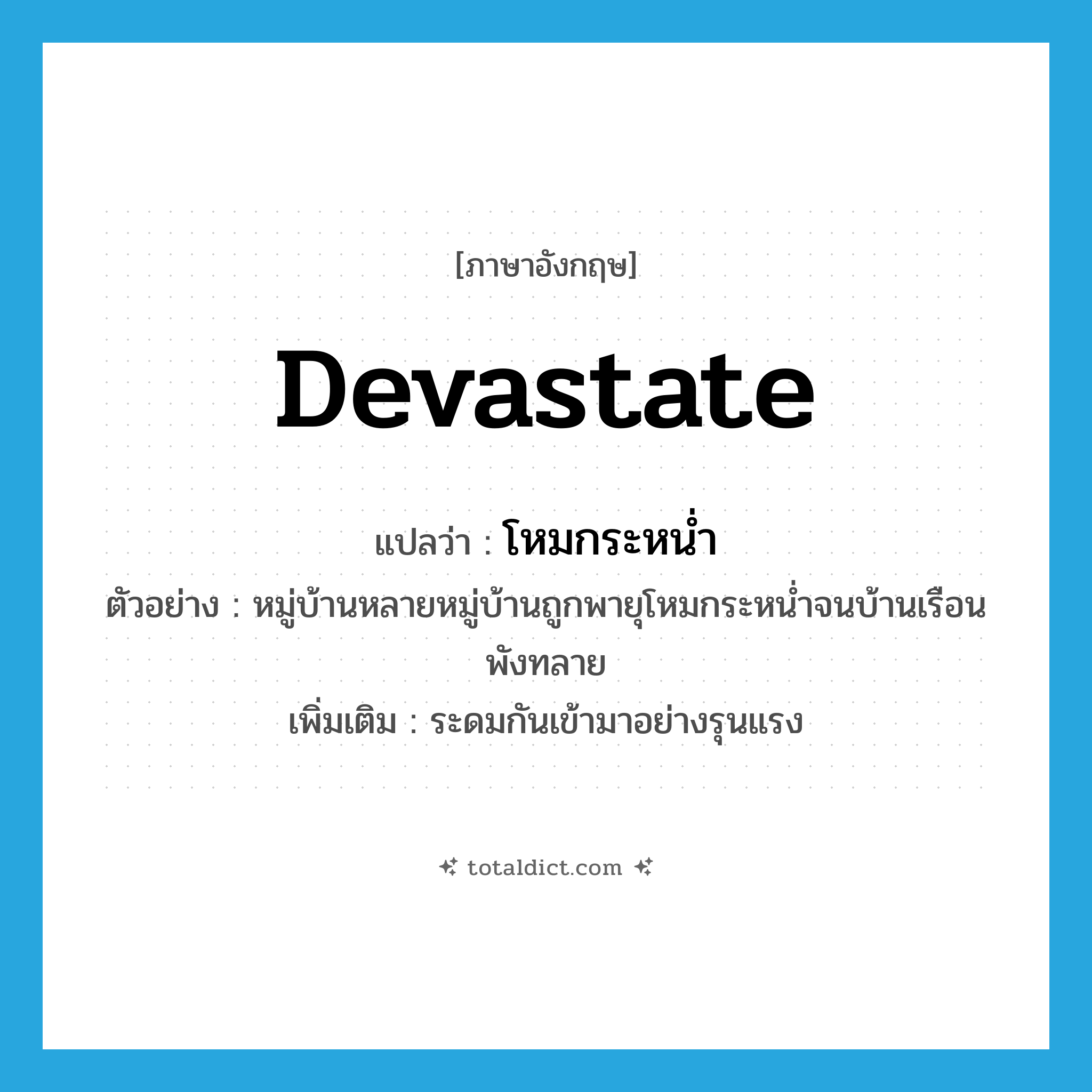 devastate แปลว่า?, คำศัพท์ภาษาอังกฤษ devastate แปลว่า โหมกระหน่ำ ประเภท V ตัวอย่าง หมู่บ้านหลายหมู่บ้านถูกพายุโหมกระหน่ำจนบ้านเรือนพังทลาย เพิ่มเติม ระดมกันเข้ามาอย่างรุนแรง หมวด V
