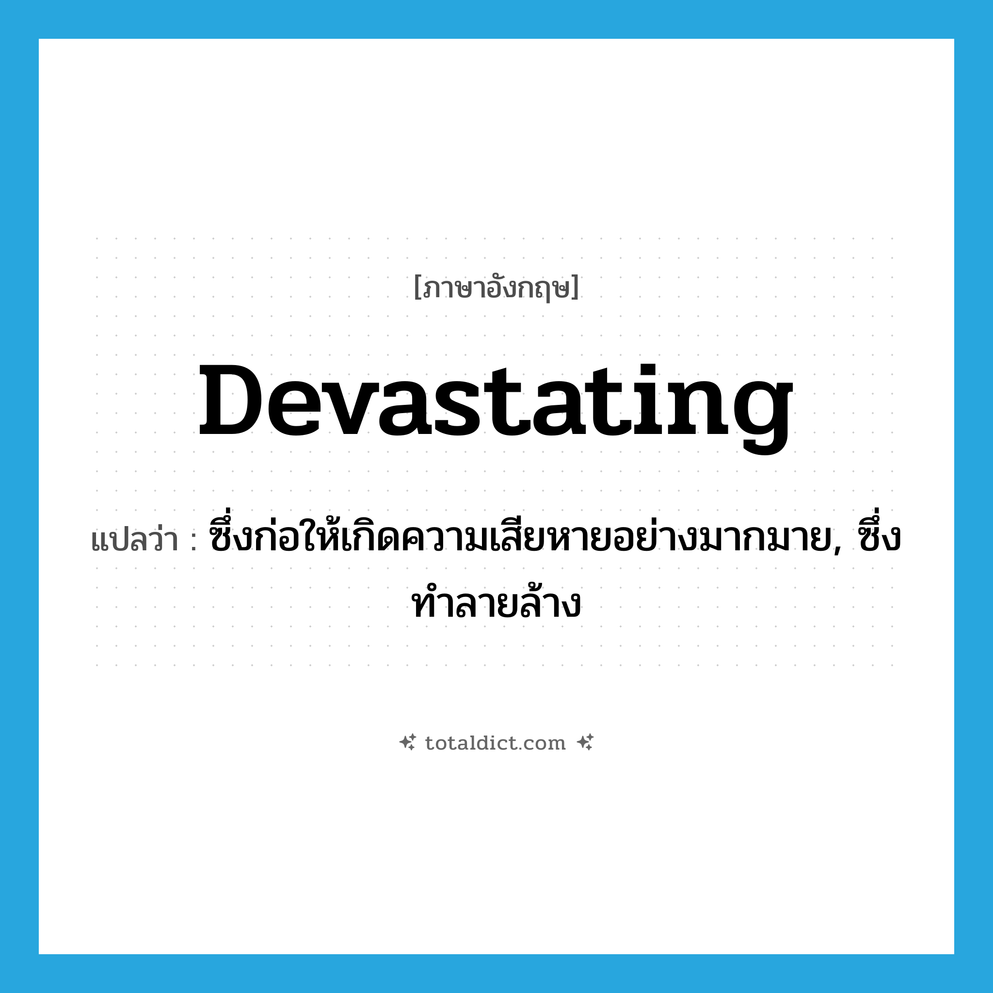 devastating แปลว่า?, คำศัพท์ภาษาอังกฤษ devastating แปลว่า ซึ่งก่อให้เกิดความเสียหายอย่างมากมาย, ซึ่งทำลายล้าง ประเภท ADJ หมวด ADJ