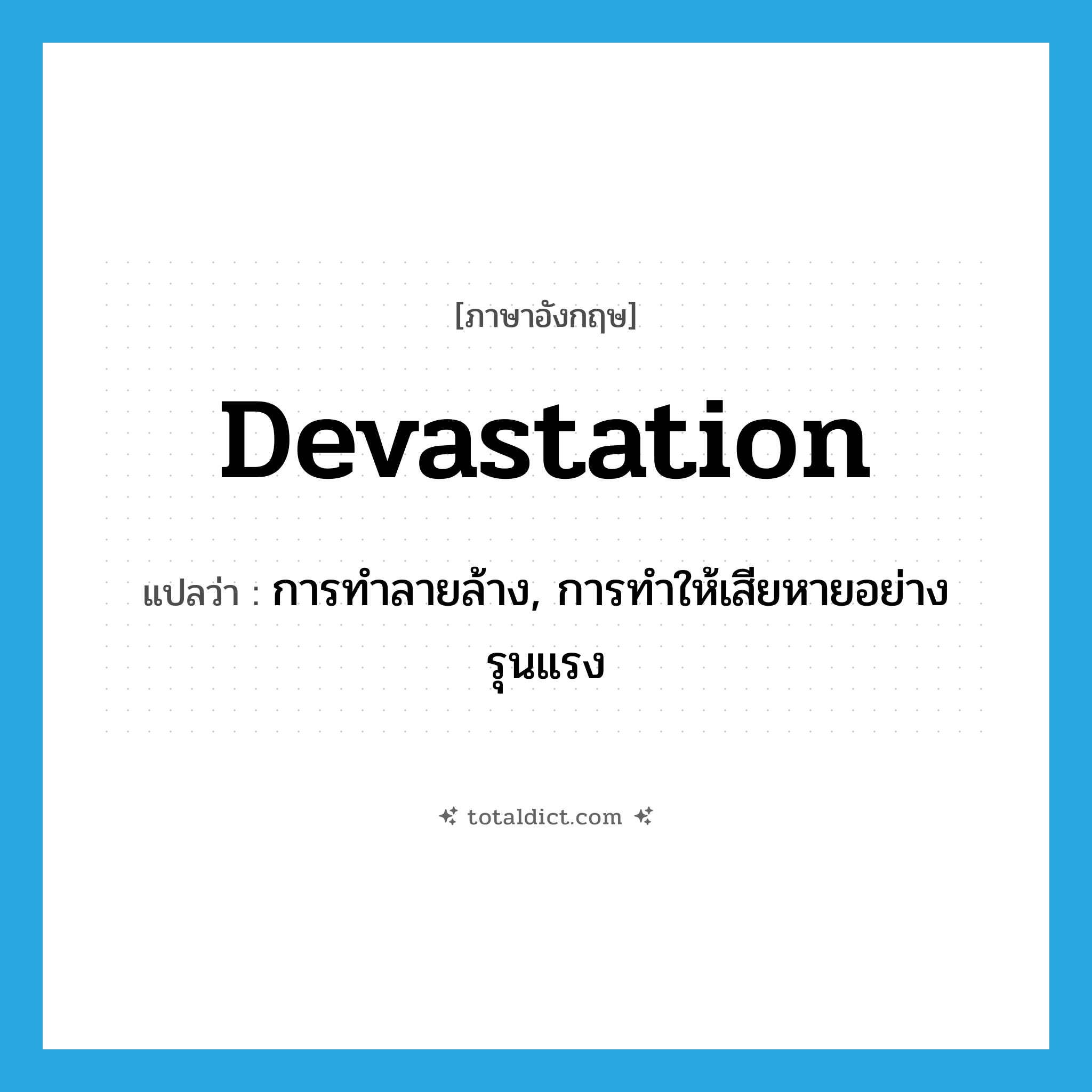 devastation แปลว่า?, คำศัพท์ภาษาอังกฤษ devastation แปลว่า การทำลายล้าง, การทำให้เสียหายอย่างรุนแรง ประเภท N หมวด N
