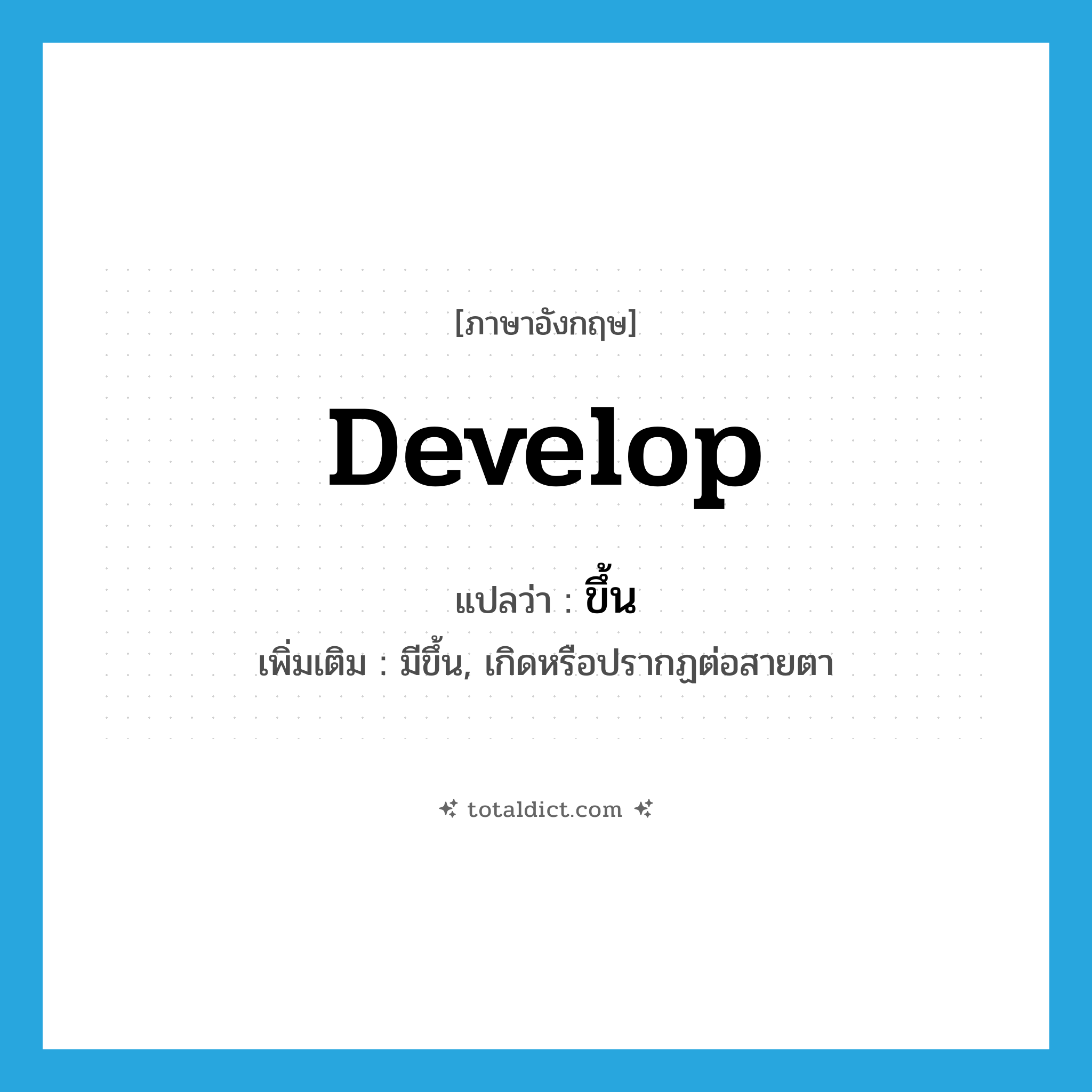 ขึ้น ภาษาอังกฤษ?, คำศัพท์ภาษาอังกฤษ ขึ้น แปลว่า develop ประเภท V เพิ่มเติม มีขึ้น, เกิดหรือปรากฏต่อสายตา หมวด V