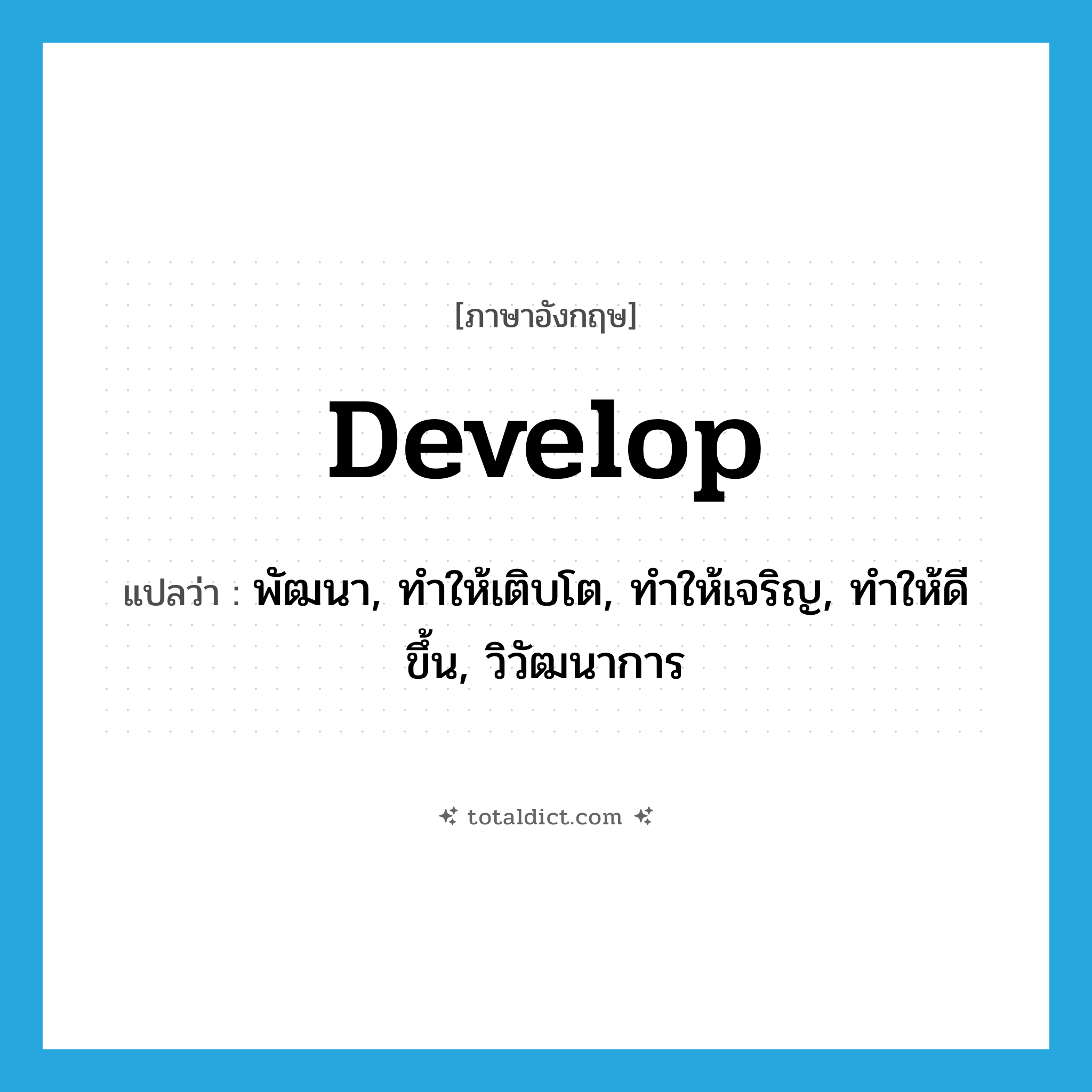 develop แปลว่า?, คำศัพท์ภาษาอังกฤษ develop แปลว่า พัฒนา, ทำให้เติบโต, ทำให้เจริญ, ทำให้ดีขึ้น, วิวัฒนาการ ประเภท VT หมวด VT