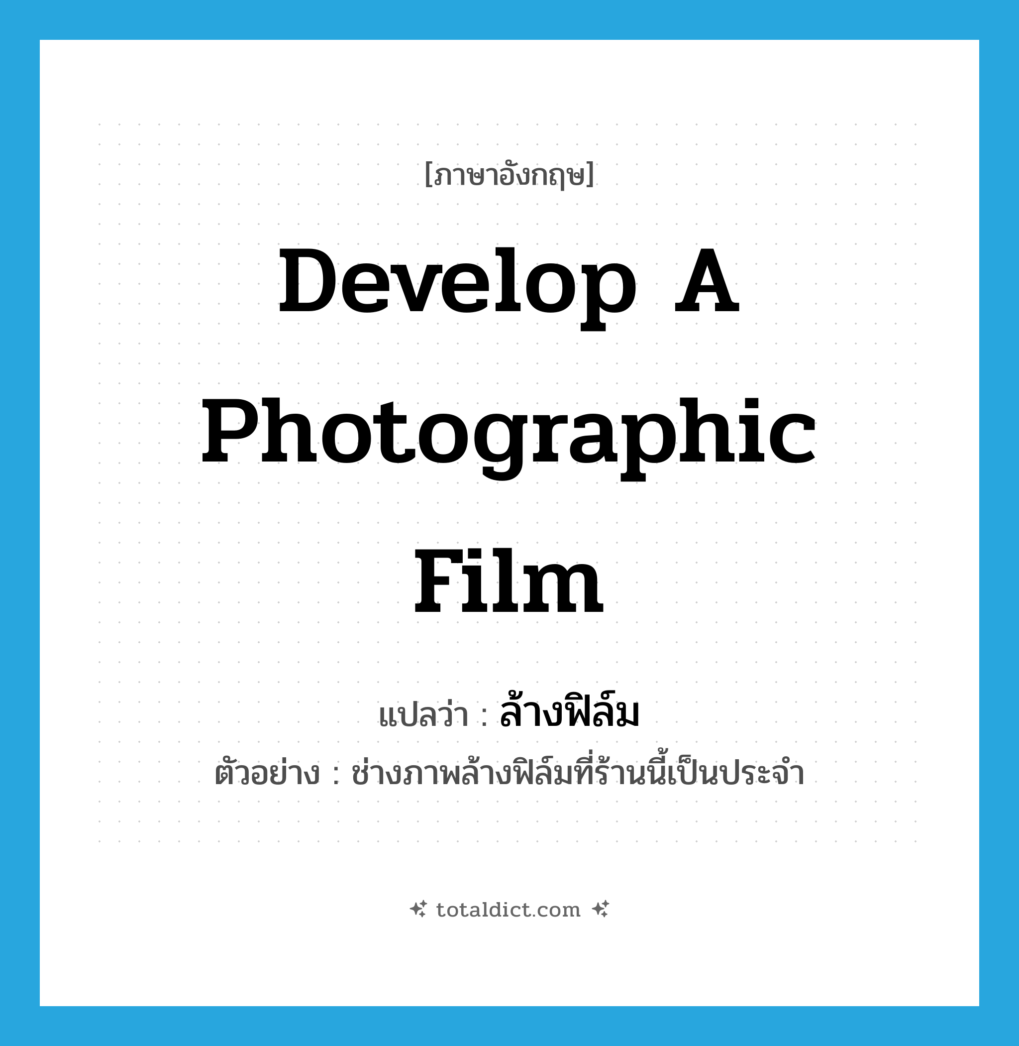 develop a photographic film แปลว่า?, คำศัพท์ภาษาอังกฤษ develop a photographic film แปลว่า ล้างฟิล์ม ประเภท V ตัวอย่าง ช่างภาพล้างฟิล์มที่ร้านนี้เป็นประจำ หมวด V