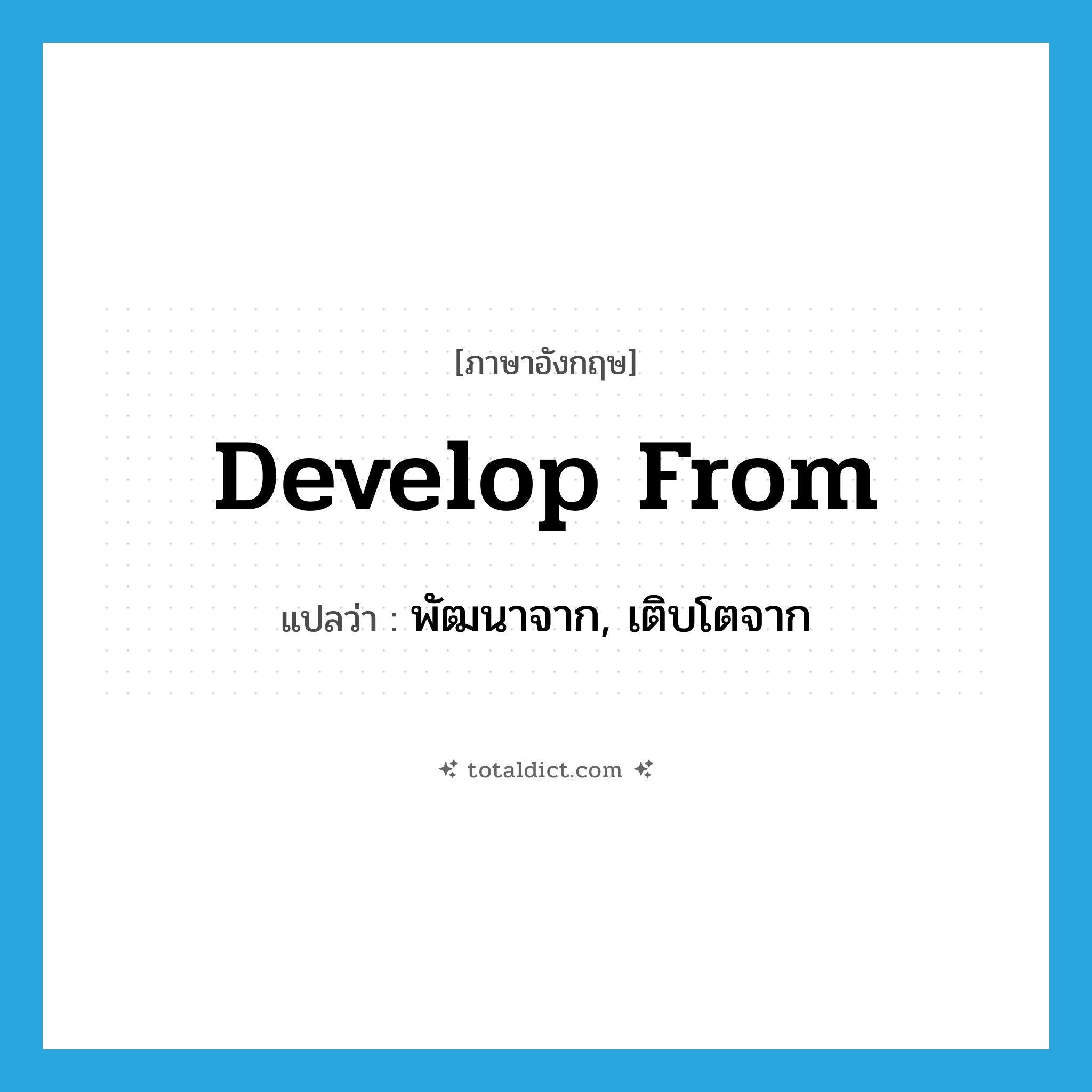develop from แปลว่า?, คำศัพท์ภาษาอังกฤษ develop from แปลว่า พัฒนาจาก, เติบโตจาก ประเภท PHRV หมวด PHRV