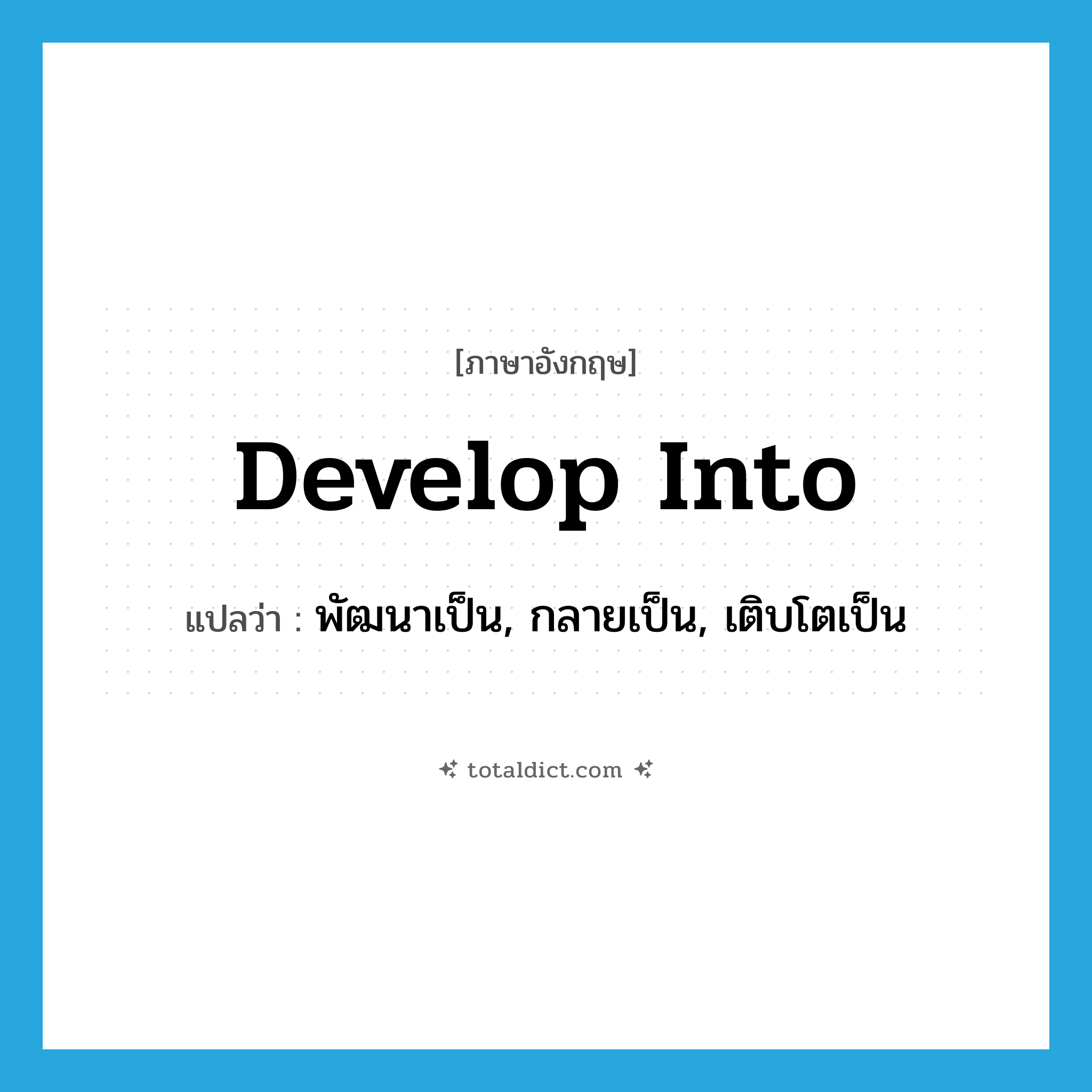 develop into แปลว่า?, คำศัพท์ภาษาอังกฤษ develop into แปลว่า พัฒนาเป็น, กลายเป็น, เติบโตเป็น ประเภท PHRV หมวด PHRV