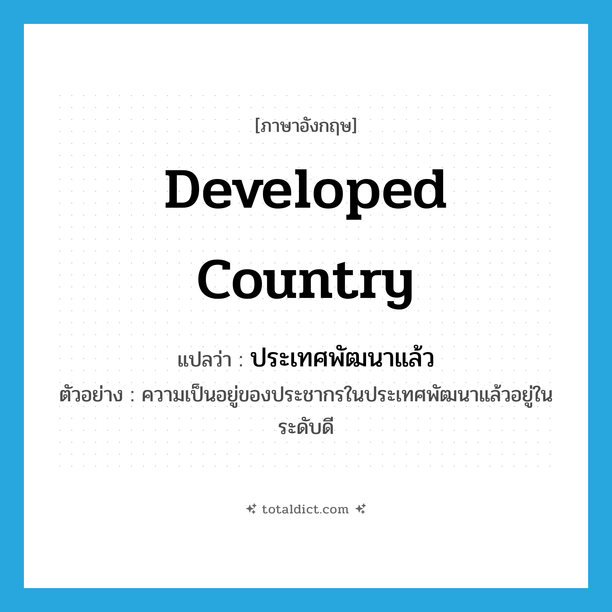 developed country แปลว่า?, คำศัพท์ภาษาอังกฤษ developed country แปลว่า ประเทศพัฒนาแล้ว ประเภท N ตัวอย่าง ความเป็นอยู่ของประชากรในประเทศพัฒนาแล้วอยู่ในระดับดี หมวด N