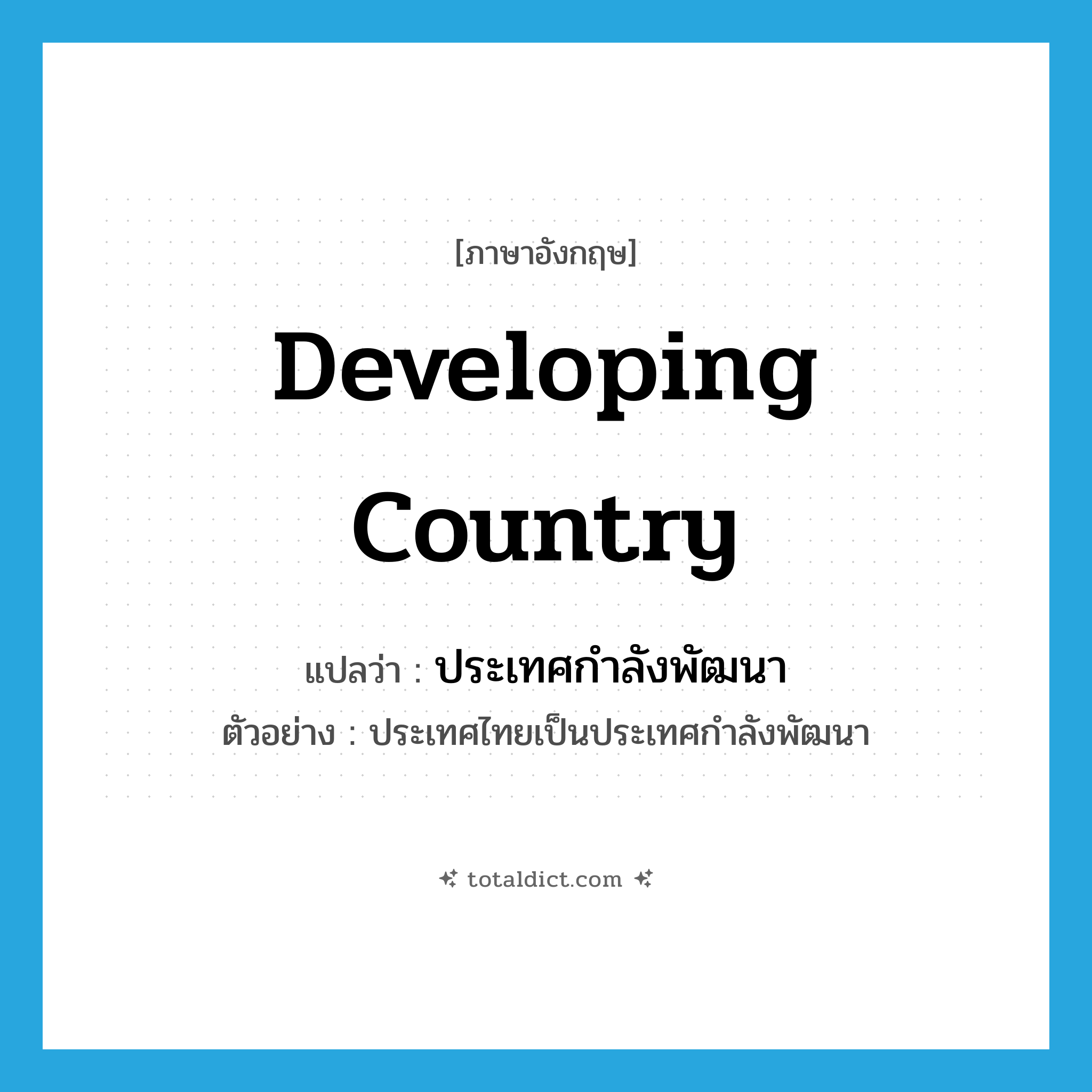 developing country แปลว่า?, คำศัพท์ภาษาอังกฤษ developing country แปลว่า ประเทศกำลังพัฒนา ประเภท N ตัวอย่าง ประเทศไทยเป็นประเทศกำลังพัฒนา หมวด N