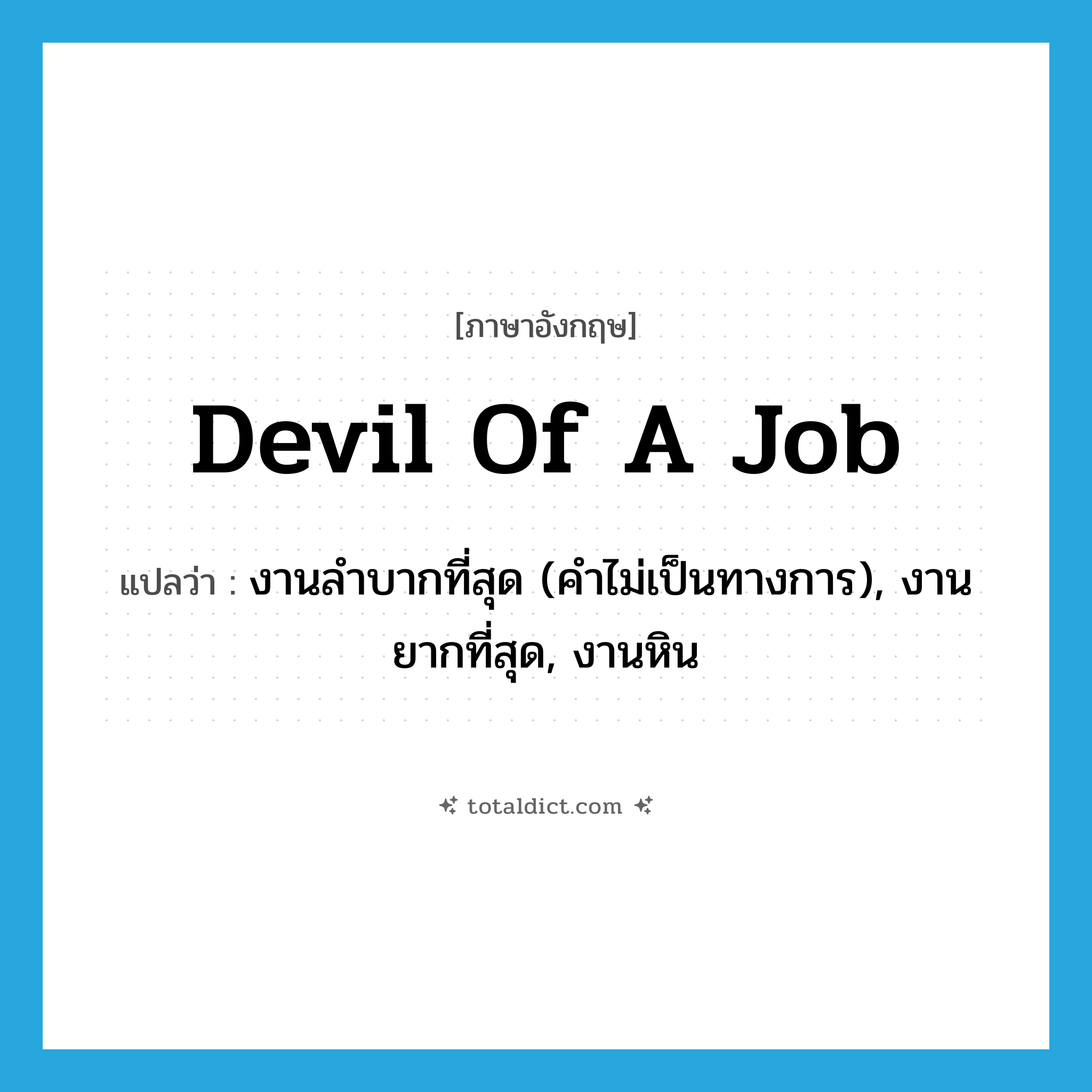 งานลำบากที่สุด (คำไม่เป็นทางการ), งานยากที่สุด, งานหิน ภาษาอังกฤษ?, คำศัพท์ภาษาอังกฤษ งานลำบากที่สุด (คำไม่เป็นทางการ), งานยากที่สุด, งานหิน แปลว่า devil of a job ประเภท IDM หมวด IDM