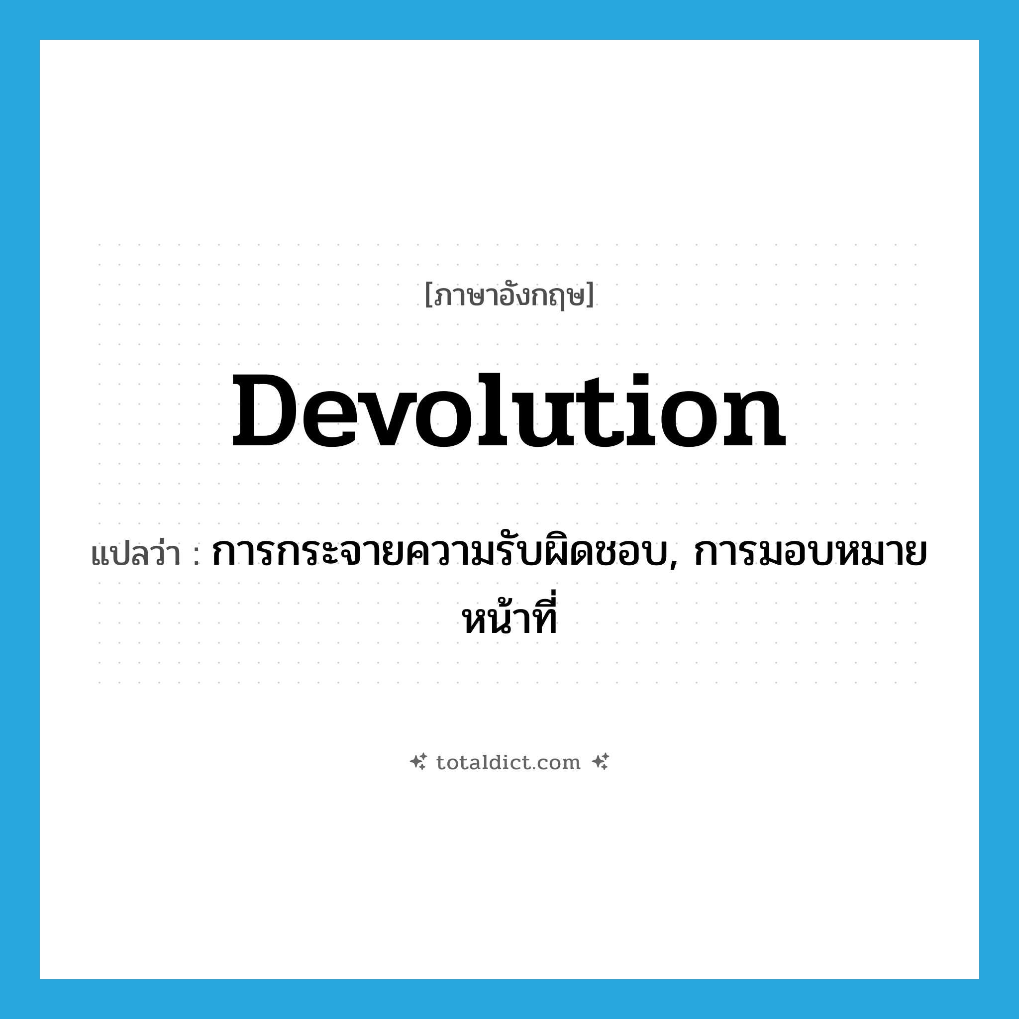 devolution แปลว่า?, คำศัพท์ภาษาอังกฤษ devolution แปลว่า การกระจายความรับผิดชอบ, การมอบหมายหน้าที่ ประเภท N หมวด N