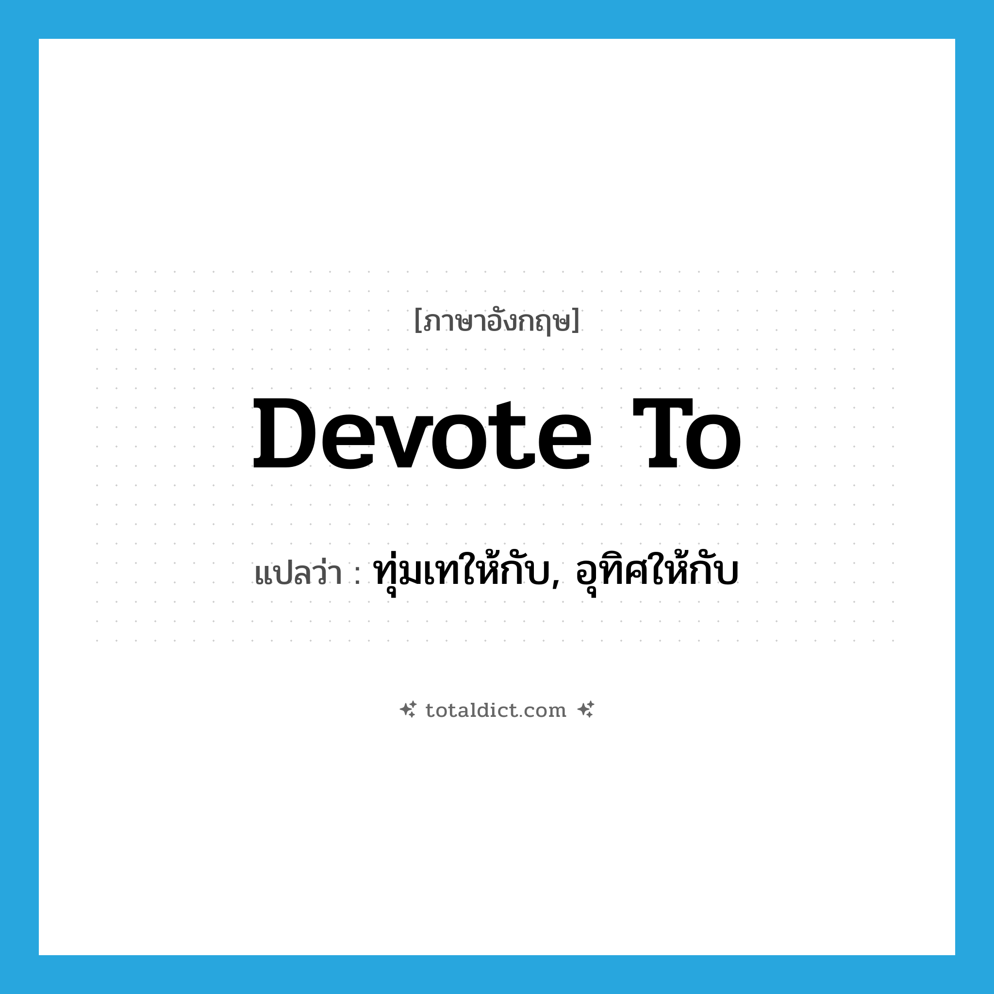 devote to แปลว่า?, คำศัพท์ภาษาอังกฤษ devote to แปลว่า ทุ่มเทให้กับ, อุทิศให้กับ ประเภท PHRV หมวด PHRV