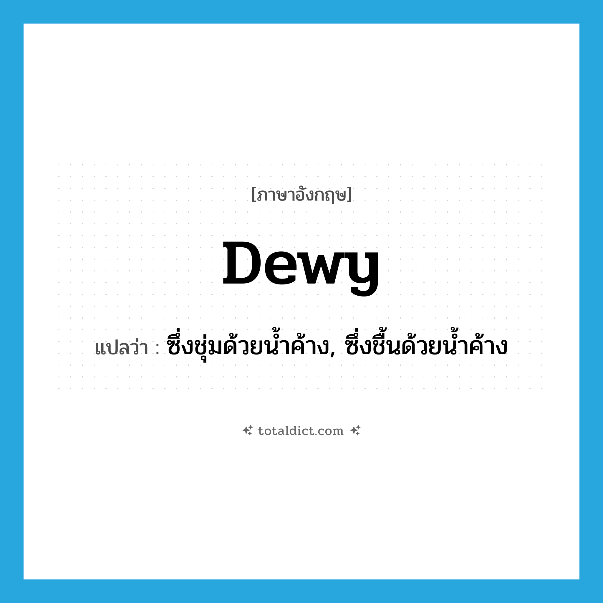 dewy แปลว่า?, คำศัพท์ภาษาอังกฤษ dewy แปลว่า ซึ่งชุ่มด้วยน้ำค้าง, ซึ่งชื้นด้วยน้ำค้าง ประเภท ADJ หมวด ADJ